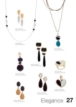 Brinco_ B8052-0
  Dimensões: 10X46mm




  Colar_ G9858-0
  Dimensões: 870mm



                                                      Colar_ G9857-0
                                                      Dimensões: 600mm




                       Brinco_ B80050-0
                       Dimensões: 20x09mm




                                                      Anel_ C6013PT1
                                                      Dimensões: 15X51mm
  Pingente_ P10539-0
  Dimensões: 25X75mm




                                                      Pingente_ C6013PT5
                                                      Dimensões: 40X48mm

                                  Brinco_ C6013PT2
                                  Dimensões:15x51mm




Brinco_ B8053-0
Dimensões: 20x57mm                      Elegance 27
 