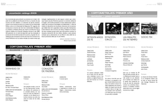 :: CORTOMETRAJES PRIMER AÑO:: presentación catálogo 2005
documental // primer semestre
FICHA TÉCNICA
DIRECCIÓN
Andrés Martínez
PRODUCCIÓN
MacarenaVargas
CÁMARA
Jael Apablaza
ASISTENTE
Katia Casado
Sinopsis
Un anciano, peluquero desde
los 15 años, vive una vida soli-
taria y dedicada a servir a los
demás y a la Iglesia Nuestra Se-
ñora del Carmen en el Cerro
Bellavista.
SETENTA AÑOS
DE FÉ........................................
........................................
Los cortometrajes que producen sus alumnos es el mejor indi-
cador de la calidad de una Escuela de Cine. La creación de esta
Carrera de Cine obedece a la intención de aportar decisiva-
mente al cine nacional, acorde con la misión de una Universidad
Pública como es la Universidad de Valparaíso. Por segundo año
consecutivo, la Carrera de Cine de la Universidad de Valparaí-
so presenta su Muestra Anual que reúne la producción de los
mejores trabajos de la Escuela realizados durante el año 2005.
Allí podremos ver el nivel de desarrollo que han alcanzado la
producción de los diversos años de la carrera y el grado de con-
solidación que ya alcanza la Carrera de Cine en el concierto na-
cional. Podremos ver las nuevas miradas, los nuevos temas que
emergen orgullosamente en este espacio creativo que consti-
tuye nuestra escuela. Podremos apreciar la creciente calidad de
la imagen y del sonido presentes en estas realizaciones audiovi-
suales, que incorporan tecnologías ya profesionales.Y a falta de
medios, se descubren las innovativas soluciones de los alumnos
que hablan bien de la capacidad creativa que ellos demuestran.
Como Director de la Carrera me siento confiado en el futuro
de estos cineastas porque siento que ellos podrán constituir la
necesaria renovación del cine chileno. Saludos a estos jóvenes
cineastas que ya demuestran en sus filmes la clara señal de un
futuro promisorio. Bien por el cine chileno.
:: CORTOMETRAJES PRIMER AÑO
documental // primer semestre
FICHA TÉCNICA
DIRECCIÓN
Eric Ríos
GUIÓN
Eric Ríos
PRODUCCIÓN
Eric Ríos / Fernanda Reyes
DIRECCIÓN DE FOTOGRAFÍA
Fernanda Reyes
SONIDO
EmilioVillagrán
POSTPRODUCCIÓN
EmilioVillagrán
SKINHEAD OI........................................
........................................
FICHA TÉCNICA
DIRECCIÓN
TaniaValdés
PRODUCCIÓN
TaniaValdés
DIRECCIÓN DE FOTOGRAFÍA
Nicolás Ramírez
MÚSICAY SONIDO
Tamara Pérez
POSTPRODUCCIÓN
Nicolás Ramírez
CORAZÓN
DE MADERA........................................
........................................
SERGIO NAVARRO MAYORGA
Director Carrera de Cine
DURACIÓN
4 minutos
Sinopsis
Una pequeña mirada a uno de
los mas desconocidos concep-
tos urbanos Oi! presentes en
la sociedad. Jóvenes con una
forma de vida muy diferente y
evocada a un fin, desde los su-
burbios intentan una lucha mas
activa en contra de los males
sociales.
DURACIÓN
5 minutos aprox.
Sinopsis
Sueños, construcción, luces
y espectáculo se funden en el
mágico y desconocido mundo
de las marionetas.
FICHA TÉCNICA
DIRECCIÓN
Diego Casanova /
Juan Cortés
PRODUCCIÓN
Natalia Marín
CÁMARA
Diego Casanova
MONTAJE
Juan Cortes
DURACIÓN
5 minutos 25 segundos
Sinopsis
Un onírico recorrido que nos
introduce a un pequeño y má-
gico mundo donde brota la fan-
tasía y los sueños se hacen rea-
lidad rodeándonos de colores y
alegría. Un espacio que esta ahí,
a nuestro lado, en el lugar me-
nos pensado, entre escombros
y el olvido, pero que nos mues-
tra que soñar es posible.
ESTACIÓN
CIRCO........................................
........................................
FICHA TÉCNICA
DIRECCIÓN
Juan Muñoz
PRODUCCIÓN
Paloma Herrera
CÁMARA
Francisca Cea
SONIDO, MONTAJE
MauricioVillarroel
Sinopsis
José Luis, un hombre de 49
años, ferviente porteño del ce-
rro Bellavista, ha estado toda su
vida sumido en una obsesión
por el tiempo. Los relojes son
su pasión que transformó en
el pan de cada día. Intentando
conocer sus comienzos descu-
brimos al verdadero hombre
detrás del tic-tac y más de algún
secreto de su origen.
UN MINUTO
DE MI TIEMPO........................................
........................................
FICHA TÉCNICA
DIRECCIÓN
Tomás Marín
GUIÓN
Tomás Marín
PRODUCCIÓN
Cinthya Sepúlveda
MONTAJE
Juan Pierola
FOTOGRAFÍA
Javier Starke
Sinopsis
La historia de Ernesto Donde-
ro, un inmigrante italiano que
ha sido un eterno hincha del
club Santiago Wanderers de
Valparaíso.
SOCIO 704........................................
........................................
022 r e v i s t a + c i n e 023r e v i s t a + c i n e
 