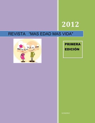 2012
REVISTA “MAS EDAD MAS VIDA"

                         PRIMERA
                         EDICIÓN




                      12/10/2012
 