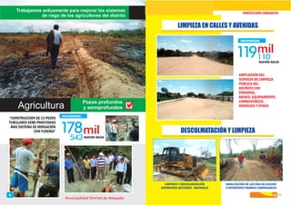 Trabajamos arduamente para mejorar los sistemas
de riego de los agricultores del distrito
Pozos profundos
y semiprofundos
“CONSTRUCCIÓN DE 13 POZOS
TUBULARES SEMI-PROFUNDOS
MÁS SISTEMA DE IRRIGACIÓN
CON TUBERÍA”
Agricultura
13
178543
INVERSIÓN:
NUEVOS SOLES
Municipalidad Distrital de Matapalo
4
PROYECCIÓN URBANISTA
LIMPIEZA EN CALLES Y AVENIDAS
119110
INVERSIÓN:
NUEVOS SOLES
AMPLIACIÓN DEL
SERVICIO DE LIMPIEZA
PÚBLICA DEL
DISTRITO CON
PERSONAL,
BIENES, EQUIPAMIENTO,
COMBUSTIBLES,
SERVICIOS Y OTROS
DESCOLMATACIÓN Y LIMPIEZA
LIMPIEZA Y DESCOLMATACIÓN
DIFERENTES SECTORES - MATAPALO
HABILITACIÓN DE LAS VÍAS DE ACCESO
A DIFERENTES TRAMOS CARROSABLES
 