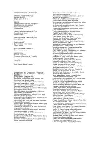 RESPONSÁVEIS PELA PUBLICAÇÃO
SECRETARIA DE FORMAÇÃO
Nilcéa F. Victorino
Magda Souza de Jesus
CEPES
CENTRO DE ESTUDOS E PESQUISAS
EDUCACIONAIS E SINDICAIS
Maria Izabel A. Noronha
Coordenadora
SECRETARIA DE COMUNICAÇÕES
Paulo José das Neves
Roberto Guido
ASSESSORIA DE COMUNICAÇÕES
Rosana Inácio
DIAGRAMAÇÃO
Carlos Roberto F. dos Santos
Rosely Soares
ASSESSORIA DE FORMAÇÃO
Edson Roberto Nunes
SECRETÁRIA
Solange Cavalheiro
Produção da Secretaria de Formação
REVISÃO
Profa. Sandra Andréia Ferreira
DIRETORIA DA APEOESP – TRIÊNIO
2008/2011
DIRETORIA EXECUTIVA:
Presidenta: Maria Izabel Azevedo Noronha; Vice-
Presidente: José Geraldo Corrêa
Júnior; Secretário Geral: Fábio Santos de Moraes;
Secretário Geral Adjunto: Odimar
Silva; Secretária de Finanças: Luiz Gonzaga José;
Secretária Adjunta de Finanças:
Suely Fátima de Oliveira; Secretário de Administração
e Patrimônio: Silvio de Souza;
Secretário Adjunto de Administração e Patrimônio:
Fábio Santos Silva; Secretário
de Assuntos Educacionais e Culturais: Pedro Paulo
Vieira de Carvalho; Secretário
Adjunto de Assuntos Educacionais e Culturais: Carlos
Ramiro de Castro; Secretário
de Comunicações: Paulo José das Neves; Secretário
Adjunto de Comunicações:
Roberto Guido; Secretária de Formação: Nilcéa Fleury
Victorino; Secretária Adjunta
de Formação: Magda Souza de Jesus; Secretário de
Legislação e Defesa dos
Associados: Francisco de Assis Ferreira; Secretária
Adjunta de Legislação e Defesa
dos Associados: Zenaide Honório; Secretário de
Política Sindical: João Luis Dias
Zafalão; Secretária Adjunta de Política Sindical: Eliana
Nunes dos Santos;
Secretária de Políticas Sociais: Francisca Pereira da
Rocha; Secretário Adjunto de
Políticas Sociais: Marcos de Oliveira Soares;
Secretária para Assuntos de
Aposentados: Silvia Pereira; Secretário Adjunto para
Assuntos de Aposentados:
Gilberto de Lima Silva; Secretária Geral de
Organização: Margarida Maria de Oliveira;
Secretário de Organização para a Capital: José Wilson
de Souza Maciel; Secretário
de Organização para a Grande São Paulo: Douglas
Martins Izzo; Secretário de
Organização para o Interior: Ezio Expedito Ferreira
Lima; Secretário de
Organização para o Interior: Ederaldo Batista.
DIRETORIA ESTADUAL:
Ademar de Assis Camelo; Aladir Cristina Genovez
Cano; Alberto Bruschi; Alex Buzeli
Bonomo; Ana Lúcia Santos Cugler; Ana Paula
Pascarelli dos Santos; Anita Aparecida
Rodrigues Marson; Antonio Carlos Amado Ferreira;
Antonio Jovem de Jesus Filho;
Ariovaldo de Camargo; Ary Neves da Silva; Benedito
Jesus dos Santos Chagas; Carlos
Alberto Rezende Lopes; Carlos Barbosa da Silva;
Carlos Eduardo Vicente; Carmen
Luiza Urquiza de Souza; Cilene Maria Obici; Deusdete
Bispo da Silva; Dorival Aparecido
da Silva; Edgard Fernandes Neto; Edith Sandes
Salgado; Edna Penha Araújo; Eliane
Gonçalves da Costa; Elizeu Pedro Ribeiro; Emma
Veiga Cepedano; Fernando Borges
Correia Filho; Fláudio Azevedo Limas; Floripes
Ingracia Borioli Godinho; Geny Pires
Gonçalves Tiritilli; Gerson José Jório Rodrigues;
Gisele Cristina da Silva Lima; Idalina
Lelis de Freitas Souza; Inês Paz; Janaina Rodrigues;
Josafa Rehem Nascimento Vieira;
Jose Luiz Moreno Prado Leite; José Reinaldo de
Matos Leite; Josefa Gomes da Silva;
Jovina Maria da Silva; Jucinéa Benedita dos Santos;
Juvenal de Aguiar Penteado
Neto; Leandro Alves Oliveira; Leovani Simões
Cantazini; Lindomar Conceição da Costa
Federighi; Luci Ferreira da Silva; Luiz Carlos de Sales
Pinto; Luiz Carlos de Freitas; Luiz
Cláudio de Lima; Luzelena Feitosa Vieira; Maisa
Bonifácio Lima; Mara Cristina de Almeida;
Marcio de Oliveira; Marcos Luiz da Silva; Maria José
Carvalho Cunha; Maria Lícia Ambrosio
Orlandi; Maria Liduina Facundo Severo; Maria
Sufaneide Rodrigues; Maria Teresinha de
Sordi; Maria Valdinete Leite Nascimento; Mariana
Coelho Rosa; Mauro da Silva Inácio;
Miguel Leme Ferreira; Miguel Noel Meirelles; Moacyr
Américo da Silva; Orivaldo Felício;
Ozani Martiniano de Souza; Paulo Alves Pereira;
Paulo Roberto Chacon de Oliveira;
Ricardo Augusto Botaro; Ricardo Marcolino Pinto; Rita
de Cássia Cardoso; Rita Leite
Diniz; Roberta Iara Maria Lima; Roberta Maria Teixeira
Castro; Roberto Mendes; Roberto
Polle; Ronaldi Torelli; Sandro Luiz Casarini; Sebastião
Sérgio Toledo Rodovalho; Sergio
Martins da Cunha; Solange Aparecida Benedeti
Penha; Sonia Aparecida Alves de Arruda;
Stenio Matheus de Morais Lima; Suzi da Silva; Tatiana
Silvério Kapor; Telma Aparecida
Andrade Victor; Teresinha de Jesus Sousa Martins;
Tereza Cristina Moreira da Silva;
Uilder Cácio de Freitas; Ulisses Gomes Oliveira
Francisco; Vera Lúcia Lourenço; Vera
Lúcia Zirnberger; Wilson Augusto Fiúza Frazão.
 
