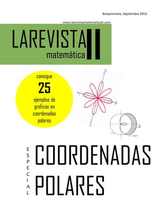 consigue
25
ejemplos de
graficas en
coordenadas
polares
E
S
P
E
C
I
A
L
COORDENADAS
POLARES
LAREVISTAmatemáticaII
Barquisimeto, Septiembre 2013.
www.larevistamatematicaII.com
 