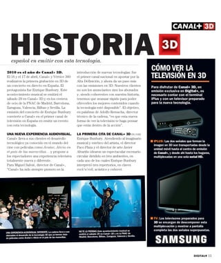 HISTORIA
     español en emitir con esta tecnología.
                                                                                                                              CÓMO VER LA
2010 es el año de Canal+ 3D.                                      introducción de nuevas tecnologías: fue
El 16 y el 17 de abril, Canal+ y Vértice 360
realizaron la primera grabación en 3D de
                                                                  el primer canal nacional en apostar por la
                                                                  Alta Definición, y ahora da un paso más
                                                                                                                              TELEVISIÓN EN 3D
un concierto en directo en España. El                             con las emisiones en 3D. Nuestros clientes                  Para disfrutar de Canal+ 3D, en
protagonista fue Enrique Bunbury. Este                            no son los anunciantes sino los abonados                    emisión exclusiva en Digital+, es
acontecimiento musical se emitirá el                              y, siendo coherentes con nuestra historia,                  necesario contar con el terminal
sábado 29 en Canal+ 3D y en los centros                           tenemos que avanzar rápido para poder                       iPlus y con un televisor preparado
de ocio de la FNAC de Madrid, Barcelona,                          ofrecerles los mejores contenidos cuando                    para la nueva tecnología.
Zaragoza, Valencia, Bilbao y Sevilla. La                          la tecnología esté disponible”. El objetivo,
emisión del concierto de Enrique Bunbury                          en palabras de Adolfo Remacha, director
convierte a Canal+ en el primer canal de                          técnico de la cadena, “es que esta nueva
televisión en España en emitir un evento                          forma de ver la televisión te haga pensar
con esta tecnología.                                              que estás dentro de la acción”.

UNA NUEVA EXPERIENCIA AUDIOVISUAL.                                LA PRIMERA CITA DE CANAL+ 3D es con
Canal+ lleva a sus clientes el desarrollo                         Enrique Bunbury. Atendiendo al imaginario
                                                                                                                              ! IPLUS: Las dos señales que forman la
tecnológico ya conocido en el mundo del                           musical y estético del artista, el director
                                                                                                                                imagen en 3D son transportadas desde la
cine con películas como Avatar, Alicia en                         Paco Plaza y el director de arte Javier                       unidad móvil hasta el centro de emisión
el país de las maravillas… y propone a                            Alvariño idearon un espectacular escenario                    de Canal+, y desde ahí hasta los hogares,
los espectadores una experiencia televisiva                       circular dividido en tres ambientes, en                       multiplexadas en una sola señal HD.
totalmente nueva y diferente.                                     cada uno de los cuales Enrique Bunbury
Para Miguel Salvat, director de Canal+,                           interpretó tres repertorios, en claves
“Canal+ ha sido siempre pionero en la                             rock’n’roll, acústico y cabaret.




                                                                                                                              ! TV: Los televisores preparados para
                                                                                                                                3D se encargan de descomponer esta
                                                                                                                                multiplexación y mostrar a pantalla
                                                                   NO TE LO PIERDAS. Este acontecimiento musical se             completa las dos señales superpuestas.
UNA EXPERIENCIA AUDIOVISUAL DIFERENTE. La cadena lleva a sus
                                                                   emitirá el sábado 29 en Canal+ 3D y en la FNAC de
abonados el desarrollo de la tecnología 3D que ya hemos visto
                                                                   Madrid, Barcelona, Bilbao, Zaragoza, Valencia y Sevilla.
en películas como Avatar o Alicia en el país de las maravillas.




                                                                                                                                                             DIGITAL+ 11
 