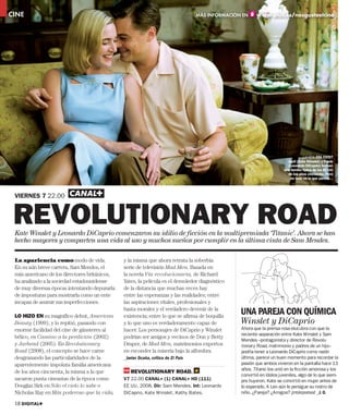 CINE Loren ipsum                                                                   MÁS INFORMACIÓN EN    www.plus.es/nosgustaelcine




                                                                                                                                   ¿LA VIDA ERA ESTO?
                                                                                                                          April (Kate Winslet) y Frank
                                                                                                                          (Leonardo DiCaprio) forman
                                                                                                                        una familia típica de los EE UU
                                                                                                                          de los años cincuenta. Pero
                                                                                                                           no todo es lo que parece...



 VIERNES 7 22.00



 REVOLUTIONARY ROAD
 Kate Winslet y Leonardo DiCaprio comenzaron su idilio de ficción en la multipremiada ‘Titanic’. Ahora se han
 hecho mayores y comparten una vida al uso y muchos sueños por cumplir en la última cinta de Sam Mendes.

 La apariencia como modo de vida.              y la misma que ahora retrata la soberbia
 En su aún breve carrera, Sam Mendes, el       serie de televisión Mad Men. Basada en
 más americano de los directores británicos,   la novela Vía revolucionaria, de Richard
 ha analizado a la sociedad estadounidense     Yates, la película es el demoledor diagnóstico
 de muy diversas épocas intentando depurarla   de la distancia que muchas veces hay
 de imposturas para mostrarla como un ente     entre las esperanzas y las realidades; entre
 incapaz de asumir sus imperfecciones.         las aspiraciones vitales, profesionales y

 LO HIZO EN su magnífico debut, American
                                               hasta morales y el verdadero devenir de la
                                               existencia; entre lo que se afirma de boquilla
                                                                                                  UNA PAREJA CON QUÍMICA
 Beauty (1999), y lo repitió, pasando con      y lo que uno es verdaderamente capaz de            Winslet y DiCaprio
 enorme facilidad del cine de gánsteres al     hacer. Los personajes de DiCaprio y Winslet        Ahora que la prensa rosa elucubra con que la
                                                                                                  reciente separación entre Kate Winslet y Sam
 bélico, en Camino a la perdición (2002)       podrían ser amigos y vecinos de Don y Betty
                                                                                                  Mendes –protagonista y director de Revolu-
 y Jarhead (2005). En Revolutionary            Draper, de Mad Men, matrimonios expertos           tionary Road, matrimonio y padres de un hijo–
 Road (2008), el concepto se hace carne        en esconder la miseria bajo la alfombra.           podría tener a Leonardo DiCaprio como razón
 desgranando las particularidades de la        _Javier Ocaña, crítico de El País                  última, parece un buen momento para recordar la
 aparentemente impoluta familia americana                                                         pasión que ambos vivieron en la pantalla hace 13
                                                                                                  años. Titanic los unió en la ﬁcción amorosa y los
 de los años cincuenta, la misma a la que         REVOLUTIONARY ROAD.
                                                                                                  convirtió en ídolos juveniles, algo de lo que siem-
 sacaron punta cineastas de la época como      V7 22.00 CANAL+ (1) CANAL+ HD (111)                pre huyeron. Kate se convirtió en mujer antes de
 Douglas Sirk en Sólo el cielo lo sabe o       EE UU, 2008. Dir: Sam Mendes. Int: Leonardo        lo esperado. A Leo aún le persigue su rostro de
 Nicholas Ray en Más poderoso que la vida,     DiCaprio, Kate Winslet, Kathy Bates.               niño. ¿Pareja? ¿Amigos? ¡Intérpretes! _J. O.

 18 DIGITAL+
 