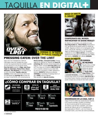 TAQUILLA EN DIGITAL+
                                                                                             BOXEO EN DIRECTO,
                                                                                             EL SÁBADO 1




                                                                                             CAMPEONATO DEL MUNDO:
                                                                                             MAYWEATHER VS SHANE MOSLEY
                                                                                             En directo y en exclusiva, una velada en la que
                                                                                             Floyd Mayweather Jr. y Shane Mosley disputarán el
                                                                                             Cto. del Mundo de los pesos welter en versión de
                                                                                             la WBA. Síguela en directo en la madrugada del S1
                                                                                             al D2, a las 03.00. Además, el combate se podrá
                                                   EL DOMINGO 23, EN TAQUILLA                seguir en diferido desde el D2 al J6. Ya puedes
                                                                                             comprarlo en el tel. 902 11 00 10, con el mando a
                                                      Y EN PLUS.ES/EVENTOS                   distancia en el dial 100, o a través del móvil (SMS).
                                                                                             Ref. directo: 1945095. Ref. diferido 1945184.
PRESSING CATCH: OVER THE LIMIT                                                               TOROS EN DIRECTO
Este mes nos trasladamos a Detroit           Héctor del Mar y Fernando Costilla. Podrás                                    CORRIDA
(Michigan) para ser testigos de cómo         seguirlo en diferido en Taquilla del lunes 24                                 DE REJONES
actúan las superestrellas de la WWE cuando   al domingo 30. También estará disponible en
se encuentran en una situación límite.       Digital+ móvil. Compra Over the Limit desde                                   Taquilla ofrece el D30
Over the Limit presenta a Edge, John Cena,   el 17 de mayo en el teléfono 902 11 00 10,                                    una corrida extraor-
Triple H, Undertaker, Randy Orton, Shawn     con tu mando a distancia en el dial 100,                                      dinaria de rejones
                                                                                                                           desde Las Ventas,
                                                                                             © CORDON




Michaels y Rey Mysterio en un espectáculo    en plus.es o enviando un SMS. Referencia
de alta intensidad. Taquilla y plus.es/      directo: 1945273. Referencia diferido:                                        con Sergio Galán,
eventos emiten este evento en directo en     1945362. El verdadero Pressing Catch, el                                      Diego Ventura (foto)
la madrugada del domingo 23 al lunes 24      de la WWE, está en Digital+.                    y Leonardo Hernández, y toros de Los Espartales.
de mayo, a las 02.00, con comentarios de     Más detalles en plus.es/eventos.                Compra este evento en el teléfono 902 18 07 04. Y
                                                                                             si no tiene Canal+ Eventos, recuerde que también
                                                                                             puede comprar las corridas de San Isidro sueltas.
 ¿CÓMO COMPRAR EN TAQUILLA?




                                                                                             ENCERRADOS EN LA CASA, CAP. 5
                                                                                             Llega al final el reality-sex producido por Taquilla
                                                                                             con la quinta entrega, titulada ¡La finalista
                                                                                             se lleva el premio gordo! Ya veremos quién
                                                                                             se lo lleva y qué se lleva. También, una nueva
                                                                                             parodia de clásicos de la TV, Expedientes X;
                                               902 11 00 10                                  dos especiales en Multi-X, uno con títulos de
                                                                                             Christoph Clark y otro lleno de exóticas bellezas.

24 DIGITAL+
 
