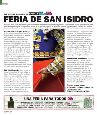 TOROS




 DEL JUEVES 6 AL SÁBADO 29



 FERIA DE SAN ISIDRO
 Un año más, Las Ventas acoge el acontecimiento taurino de la temporada. Aquí caben todos: los grandes y los
 que están por llegar. Porque esta plaza es la que da y quita la gloria a toreros y ganaderos. Y todo, en Canal+.

 Hay aficionados que dicen que                                                                  descanso de toros. Y la plaza llena pese
 es una feria con demasiados carteles de                                                        a la crisis. Y se llena porque San Isidro
 relleno. Otros aseguran que es la mejor                                                        tiene prestigio, y esta plaza es la que
 feria que ha hecho la empresa                                                                  sube a la gloria de la fama, de los
 Taurodelta desde su entrada en Las                                                             contratos, del dinero y del respeto; o
 Ventas. Los toros siempre acarrean                                                             la que envía a los toreros al infierno del
 polémica. Como las alineaciones de los                                                         olvido. Madrid es la única que de verdad
 entrenadores de fútbol: cada aficionado                                                        da y quita a toreros y a ganaderos. Ésa
 tiene la suya. Da lo mismo que su pasión                                                       es su grandeza. Porque Madrid es la
 sea el fútbol o los toros. Pero ¿cómo es                                                       cátedra, y la afición emite su veredicto
 en realidad esta edición 2010 de la feria                                                      con rigor, a veces con dureza y casi
 taurina más importante del mundo? La                                                           siempre con justicia, en ese parlamento
 respuesta es clara: es una feria                                                               abierto que es una plaza de toros.
 completa, la más completa de todas las
 que se celebran en el planeta taurino,                                                         HABRÁ PELEA POR ARRIBA. Atención
 porque están todos. Todas las figuras,                                                         a Morante, El Juli y Castella: ese trío
 menos Ponce, y todos los jóvenes y                                                             llega arreando muy fuerte. Pero lo
 todos los que viviendo en la clase media                                                       hermoso de Madrid es que siempre hay
 del toreo pueden reverdecer su cartel.                                                         sorpresas, y dos o tres que ahora
                                                                                                parecen modestos pueden salir de la
 ESO TIENE MADRID. Caben los que no                                                             feria a hombros. Y eso y mucho más lo
 entran en otra feria. Es como la Liga de                                                       van a vivir en Canal+. Ya llevamos 20
 fútbol. Están los grandes, los medianos,                                                       años con sello propio. Pues este año
 y tienen su oportunidad los equipos                                                            estamos empeñados en hacerlo mejor
 como el Xerez o el Tenerife. Si sólo                                                           que nunca. Este equipo también quiere
 actuaran los grandes, como El Juli,                                                            salir por la puerta grande. No queremos
 Castella, Morante, Perera, Manzanares...                                                       defraudarles. _Manuel Molés
 la fiesta quedaría reducida a 10 toreros.
 No tendría sentido. Como no lo tendría                                                            FERIA DE SAN ISIDRO.
                                                                             © ROBERTO GARVER




 que la Liga de fútbol la jugaran sólo ocho                                                     J6-S29 CANAL+ (1) CANAL+ EVENTOS (50)
 equipos. Ésa es la grandeza de la                                                              CANAL+ TOROS (109)
 isidrada. Un mes prácticamente sin                                                                TAMBIÉN EN DIGITAL+ MÓVIL
                                                                                                        É               Ó




                                UNA FERIA PARA TODOS
                     EN CANAL+ EVENTOS DISFRUTARÁ DE LA FERIA AL COMPLETO (LAS 24 CORRIDAS).
                         SI NO DISPONE DE ESTE CANAL, CONTRÁTELO EN EL 902 155 255, O SI LO
                      PREFIERE, EN CANAL+ TOROS (DIAL 109) PODRÁ COMPRAR Y VER LAS CORRIDAS
                     SUELTAS POR 6 EUROS CADA UNA. LLÁMENOS Y LE DAREMOS LA MEJOR SOLUCIÓN.

 26 DIGITAL+
 