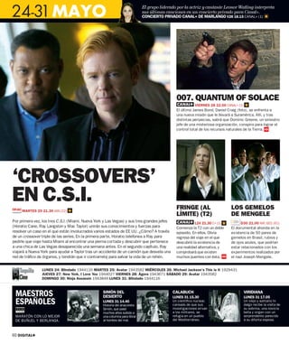 24-31 MAYO
                                                                            El grupo liderado por la actriz y cantante Leonor Watling interpreta
                                                                            sus últimas canciones en un concierto privado para Canal+.
                                                                            CONCIERTO PRIVADO CANAL+ DE MARLANGO V28 18.15 CANAL+ (1)




                                                                                              007. QUANTUM OF SOLACE
                                                                                                          VIERNES 28 22.00 CANAL+ (1)
                                                                                              El último James Bond, Daniel Craig (foto), se enfrenta a
                                                                                              una nueva misión que le llevará a Suramérica. Allí, y tras
                                                                                              distintas peripecias, sabrá que Dominic Greene, un siniestro
                                                                                              jefe de una misteriosa organización, conspira para lograr el
                                                                                              control total de los recursos naturales de la Tierra.




‘CROSSOVERS’
EN C.S.I.                                                                                     FRINGE (AL                      LOS GEMELOS
     MARTES 25 21.30 AXN (22)
                                                                                              LÍMITE) (T2)                    DE MENGELE
Por primera vez, los tres C.S.I. (Miami, Nueva York y Las Vegas) y sus tres grandes jefes                 L24 21.30 C+ (1)         D30 21.00 NAT. GEO. (61)
(Horatio Cane, Ray Langston y Mac Taylor) unirán sus conocimientos y fuerzas para             Comienza la T2 con un doble     El documental ahonda en la
resolver un caso en el que están involucrados varios estados de EE UU. ¿Cómo? A través        episodio. En ellos, Olivia      existencia de 50 pares de
de un crossover triple de las series. En la primera parte, Horatio telefonea a Ray para       regresa del viaje en el que     gemelos en Brasil, rubios y
pedirle que viaje hasta Miami al encontrar una pierna cortada y descubrir que pertenece       descubrió la existencia de      de ojos azules, que podrían
a una chica de Las Vegas desaparecida una semana antes. En el segundo capítulo, Ray           una realidad alternativa, y     estar relacionados con los
viajará a Nueva York para ayudar a Taylor tras un accidente de un camión que desvela una      comprobará que existen          experimentos realizados por
red de tráfico de órganos, y tendrán que ir contrarreloj para salvar la vida de un rehén.     muchos puentes con ésta.        el nazi Joseph Mengele.


                LUNES 24: Blindado 1944116 MARTES 25: Avatar 1943582 MIÉRCOLES 26: Michael Jackson’s This is It 1929431
                JUEVES 27: New York, I Love You 1944027 VIERNES 28: Ágora 1943671 SÁBADO 29: Avatar 1943582
                DOMINGO 30: Ninja Assassin 1943849 LUNES 31: Blindado 1944116



 MAESTROS                                         SIMÓN DEL
                                                  DESIERTO
                                                                                            CALABUCH
                                                                                            LUNES 31 15.30
                                                                                                                                        VIRIDIANA
                                                                                                                                        LUNES 31 17.05
 ESPAÑOLES                                        LUNES 31 14.40
                                                  Historia del anacoreta
                                                                                            Un cientíﬁco nuclear,
                                                                                            cansado de que sus
                                                                                                                                        Un viejo y solitario hi-
                                                                                                                                        dalgo recibe la visita de
                                                  Simón, que pasó                           investigaciones sirvan                      su sobrina, una novicia
                                                  muchos años subido a                      a los militares, se                         bella y virgen con un
 MARATÓN CON LO MEJOR                             una columna para librar                   refugia en un pueblo                        sorprendente parecido
 DE BUÑUEL Y BERLANGA.                            al hombre del mal.                        del Mediterráneo.                           a su difunta esposa.



60 DIGITAL+
 
