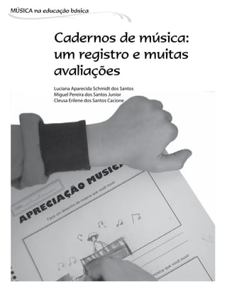 Cadernos de música:
um registro e muitas
avaliações
Luciana Aparecida Schmidt dos Santos
Miguel Pereira dos Santos Junior
Cleusa Erilene dos Santos Cacione
MÚSICA na educação bбsica
 