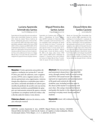 Resumo: O texto apresenta uma prática de
registro e avaliação em turmas de 1º ano até
8ª série, por meio de cadernos, com o registro
escrito e DVD, com o registro sonoro. Os ca-
dernos apresentam uma organização e sistema-
tização dos objetivos e conteúdos para todo o
ano letivo, incluindo atividades em aberto para
escolha do professor de acordo com sua turma.
Apresentam também a possibilidade de optar
por um instrumento musical de apoio e orienta
o professor na complexa tarefa de avaliar o dia
a dia das aulas de música e seus alunos.
Palavras-chave: cadernos de música; avalia-
ção; educação musical
Abstract: The text presents a registry practice
and assessment classes from 1 year until 8th
series, through contract with the record writing
and DVD, with sound record. The schedules
represent an organization and systematization
of the goals and contents for the entire
academic year, including activities open to
the choice of the teacher in accordance with
your class. Also using a musical instrument
and guides the teacher in the complex task of
assessing’s everyday music lessons and their
students.
Keywords: music roll; evaluation; music
education
Miguel Pereira dos
Santos Junior
miguelpsj@pop.som.br
Especialista em Estatística pela UEL e em Di-
dática e Metodologia do Ensino Superior
pela UNOPAR. Graduado em Matemática pela
UNIFIL. É arranjador, multi-instrumentista e mú-
sico autodidata, tendo orientações de Gabriel
Levy em festivais de música. É construtor de
instrumentos em madeira e materiais de apoio
para aulas de música. É um dos autores da co-
leção: “Música: Cadernos de Música” - Material
de apoio para o ensino de Música, Londrina-
PR, 2009; e de artigos sobre música: SPEM
(2007 e 2010) e ABEM (2010). É idealizador da
empresa S. S. Assessoria. Atua como professor
de música no Colégio Mãe de Deus. É coorde-
nador do grupo de louvor da Igreja Luterana.
Cleusa Erilene dos
Santos Cacione
cacione@uel.br
Mestre em Educação pela Universidade Esta-
dual de Londrina (2004), especialista em Me-
todologia do Ensino Superior e graduada em
Música - Piano, pela Faculdade de Música Mãe
de Deus. É docente nos cursos de graduação e
pós-graduação em música da UEL. Como pes-
quisadora, atua na área de Educação Musical e
Movimentos Sociais, tendo como campo empí-
rico a educação básica. É líder do grupo de pes-
quisa Educação Musical e Movimentos Sociais,
com financiamento da Fundação Araucária/PR,
cuja proposta é investigar as práticas musicais
junto a contextos sistêmicos da periferia urba-
na nas esferas da educação formal e informal.
Luciana Aparecida
Schmidt dos Santos
lu.schmidt@pop.com.br
Especialista em Educação Musical e licenciada em
Música pela Universidade Estadual de Londrina
(UEL). Autora da coleção: “Música: Cadernos de
Música”- Material de apoio para o ensino de Mú-
sica, Londrina-PR, 2009; e de artigos sobre música
para bebês, avaliação e cadernos de música: SPEM
(2007 e 2010) e congresso da ABEM (2009 e 2010).
É idealizadora da empresa S. S. Assessoria, que tra-
balha com capacitações e fornecimento de mate-
rial para as aulas de música no Ensino Fundamen-
tal. Atua como professora de música no Colégio
Mãe de Deus e na Escola Smile de Londrina-PR. É
integrante do grupo de louvor da Igreja Luterana.
SANTOS, Luciana Aparecida S. dos; JUNIOR, Miguel Pereira dos Santos; CACIONE,
Cleusa Erilene dos Santos. Cadernos de música: um registro e muitas avaliações. Música
na educação básica. Porto Alegre, v. 2, n. 2, setembro de 2010.
V. 2 N. 2 setembro de 2010
105
 