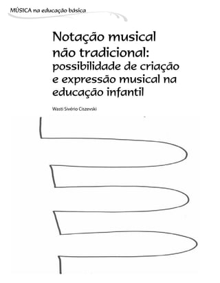 Notação musical
não tradicional:
possibilidade de criação
e expressão musical na
educação infantil
Wasti Sivério Ciszevski
MÚSICA na educação bбsica
 