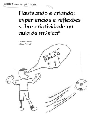 Flauteando e criando:
experiências e reflexões
sobre criatividade na
aula de música*
Luciane Cuervo
Juliana Pedrini
MÚSICA na educação bбsica
 