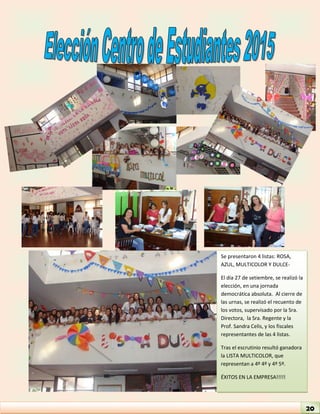 Se presentaron 4 listas: ROSA, AZUL, MULTICOLOR Y DULCE- 
El día 27 de setiembre, se realizó la elección, en una jornada democrática absoluta. Al cierre de las urnas, se realizó el recuento de los votos, supervisado por la Sra. Directora, la Sra. Regente y la Prof. Sandra Celis, y los fiscales representantes de las 4 listas. 
Tras el escrutinio resultó ganadora la LISTA MULTICOLOR, que representan a 4º 4º y 4º 5º. 
ÉXITOS EN LA EMPRESA!!!!! 
20  