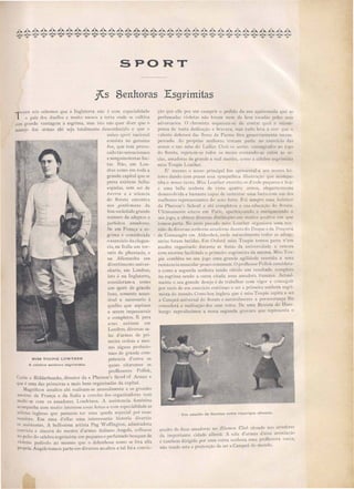 SPORT
8enhorras Esgrrimitas
T
ODOS nós sabemos que ~ Inglaterra não é com especialidade
o paiz dos dueUos e muito menos a terra onde se cultiva
com grande vantagem a esgrima, mas i to não quer diser que (
manejo das armas ahi seja totalmente desconhecido e que o
unico sport nacional
consista no genuino
box, que tem provo-
cado tão sensacionaes
e sanguinolentas luc-
tas. NãO, em Lon-
dre como em toda a
grande capital que se
presa existem bellas
espadas, sem ser de
t01-eros e a sciencia
do florete encontra
nos gellt/e1llulIs da
fina sociedade grande
numero de adepto e
perfeitos amadore.
Se em França a es-
grima é considerada
o exercicio da.elegan-
cia, na Italia um tor-
neio de phantasia, e
na Allemanha um
divertimento univer-
sitario, em Londres,
isto é na Inglaterra,
consideram-a como
um sport de grande
luxo, somente acces-
sivel e necessario á
quelles que aspiram
a serem impeccavei
e completos. E para
estes exi. tem em
Londres, diversas sa-
las d armas de pri-
meira ordem e me -
mo alguns profissio-
naes de grande com-
MISS TOUPIE LOWTHER petencia d'entre os
A celebre senhora esgrimista. quaes citaremos os
proffes ores Po!lok
Ca tle e Ridderbeecks director da « Pherson's Scoolof Armes»I
que é uma das primeiras e mais bem organisadas da capital.
Magnificos assaltos ahi reali am-se annualmente e os grandes
me tre de Franca e da Italia a convite do organisadore vem
medir-se com os' amadores Londrinos. A a sistencia feminina
acompanha com muito interesse es as festa e com e pecialidadeas
arti tas inglesas que parecem ter uma queda e pecial por e as
reuniões. Em uma d'ella uma intere ante historia di'ertio
os a istentes. A bellissima arti ta Peg Voffington admiradora
convicta e incera do me tre d armas italiano .-ngelo collocou
no peito do celebre e grimi ta um pequeno e perfumado bouquet de
"ioleta pedindo ao mesmo que o defendes e como se fõra ella
propria. Angelo tomou parte em diver os as::.altos e tal foi a convic-
ção que eUe poz em cumprir o pedido da sua apaixonada que as
perfumadas violeta não foram nem de leve tocada p I seus
adversarios. O chronista esqll ceu- e de contar qual a re om-
p n a de tanta dedicação e bra'ura, mas tudo 1 'a a rer que o
valente defen or da flores de Parma fõra generó am nte recom-
pen ado. Aproprias enhoras tomam parte no exerci io das
armas nas sala' do Ladies Clu b serões eon agrado ao iogo
do florete, repetem- e todo os meses contando-se entre as 0-
cia , amadoras de grande e real merito como a celebre e grimi ta
mi s Toupie Louther.
E' mesmo o nos o principal fim apre ental-a ao no o lei-
torts dando com praser es a sympathica i!lu tração que acompa-
nha o nosso texto. /fi Louth r exercita-se d de pequena e h ~e
é uma bella senhora de  inte quatro ann s elegantemente
de envolvida e bastante capaz de u t ntar uma lucta com um dos
melhores representantes do exo forte. Foi sem pre uma linbüllrfe
da Pherson' School e ahi completou a ua educação do flOl·ele.
Ultimamente e t 'e em Pari aperfeiçoando e enriquecendo o
seu jogo, e obte'e diversa di tincções em muitos a altos m que
tomou parte. o anno pas ado miss Louther organi ou uma r u-
nião de diversas senhoras amadoras deante d Duque e da Duquesa
• de COl1naught m Aldershot, onde naturalmente t dos as ader-
sarias foram batidas. Em Oxford miss Toupie tomou parte num
assalto organisado durante as festas da univer. :dade e venceu
com enorme facilidade o primeiro esgrimista da me ma. Miss T u-
pie combina no seu jogo uma grande agilidade reunida a uma
resi tencia muscular pouco commum. O proffessor Pollok considera-
a como a segunda senhora tendo obtido um re 1I1tado compl to
na esgrima sendo a outra citada uma amadora francesa. Actual-
mente o seu grande desejo é de trabalhar com vigor e con eguir
por meio de um exercicio continuo o ser a primeira enhora esgri-
mista do mundo. Como boa ingle a que é mi s TOllpie a pira a er
a Campeã universal do florete e naturalmente a per everança lhe
concederá a reali ação dos eus voto. De uma Revi ta de Ham-
burgo reprodusimos a nos a segunda grayura que representa o
Um assalto ele floretes entre raparigas allemãs.
a salto de dua amadora no B/1I111CI/ C/7th ituado no arredore
da importante cidade allemã. A sala d'armas de sa a .ociação
é tambem dirigida por uma outra enhora uma prolTes ora sueca,
não tendo e ta a pretenção de e1' a Campeã do mundo.
 