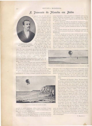 REVISTA MODERNA.
Travessia da )Ytancha em ]3alão
ARCELLO.S.
nobra imprudente o balão incendiou-se totalmente sendo os dous
infelize aeronautas precipitado obre os rochedos das costas da
[nglaterra. Em I 85, Lho te originario de Bolonha realisou diver-
sas viagen com suce soo
Foi este ultimo um brilhante discipulo da Academia France a
de navegação aerea. Partindo pela primeira vez de Saint-Omer nas
co ta da França é levado por uma forte corrente nas direcçõe do
mar do orte, tendo a grande fecilidade de descer em ,Vis ingen
na Hollanda.
Uma segunda ascenção que fez não foi mai que a repetição da
primeira sendo novamente levado para a Hol1an~la indo cahir em
Middleburgo.
Lhoste foi um dos aeronautas mais ou ados e de mai fortuna
e a trave ia da Mancha em balão foi por elle repetida diversas
ve es, ao ponto que deixou sobre esse assumpto indicações precio-
sas que são fielmente seguidas. Dizia elle que a travessia da Ingla-
terra para a França é muito mais facil que a da França para a
Inglaterra, visto os ventos que sopram da Inglaterra para o littoral
francez estabelecerem quasi sempre uma corrente continua e fre-
quente que facilita e simplifica a tarefa do aeronauta. Emquanto
que da França os ventos favoraveis são relativamente raros e
sujeitos a bifurcações continuas que "levam constantemente o via-
jante para o mar. A sua ultima ascenção foi em I 887no balão Al'ago
partindo dos arredores de Paris, com destino a Inglaterra. Lho te
desceu em Candehec, perto de Calais para desem barcar um compa-
nheiro e de apparecendo de novo nos ares nunca mais voltou.
A cidade de Bolonha, sua terra natal levantou um so-
berbo monumento em memoria do jovem e ousado aero-
nauta.
Finalmente em Desembro ultimo Parcenal Spencer
aeronauta ê Laurence Swinburne redactor do jornal inglez
Daily C/l1'onicle partem de Londres, pela manhã, vindo
descer em França, cinco horas depois. Ao diser da im-
prensa francesa, são e tes aeronautas os primeiros ingle s
que conseguem faser a travessia da [ancha em balão. Este
erá talvez para o futuro o melhor e mais practico meio
de locomoção entre Paris e Londres, apezar mesmo de
todos os p rigos e contratempos a que po sa estar sujeito;
poi o serviço de navegação de Calai a Douvres e de Bo-
logna a Folke tone está quasi sempre interrompido pelas
grandes tempestade que fasem o seu ninho predilecto
neste in ignificante canal cuja tra'e ia regular é de uma
hora, mas que o uce sivo mau t mpo e o constante fu-
racões transformam em longas viaO'ens que são verdadei-• o
ras epopéa . E as im que o paquete Empress sahindo de
Calai para Douvres, não con eguin de de embarcar o
eu pa sageiros enão 46 horas depois! Durante muito
dias a irrequieta Mancha, não admittio o menor movi-
ment de paquetes endo as communicaçõe entre a França e a
InO'laterra, me mo o correio completamente interrompida. Quem
abe p i e os Snr . aeronauta de cobrirão em breve, me mo a
algun milmetr de altura um cami nho seguro garantido de toda
este c ntr;,ltem pos ?
Travessia do aeronau a Spencer e do Jornalista Swinburne. Decembro de 1898,
d c r m Calai. balào
b decia relati'amentea um
A primeira ll"avessia de Lhoste em 1883.
o AERONAUTA LHOSTE
pequeno braço de mar que se-
para a França da Inglaterra, e que
impediu eSla ultima de ser ani-
quilada pela primeira, na dif-
ferente guerra que tive-
ram, é um constante pre-
texto de excursões aven-
turosa por parte de ama-
dores dos dois pai es. E
assim que em J 60 o
franc z Thierry procura
altrave sal-a ervindo-se
de umas bota f1uctuantc ,
mas a experiencia não te e
sucesso e o andarilho aqua-
tic só conseguio tran por
uma distancia de tI' milha.
EIllI874 o ingl z Morrys con-
cebe a originali ima idéa de
ir de Douvre a Calais sobre
Desapparecido n'uma ascenção
um barril que elle fa ia na-que fez em 1859.
vegar com O aux ilio de um
rem . Por mai' xtravagante que pareça um tal meio
dI.: tran porte nseguio o r. Morri fa er mai de me-
tade do caminho j ma as corrente centraes que de tem-
pos a tempos fa em-se ~cntir com violencia no meio do
anal, arrastaram o Lonnel e o tonn lleiro, ameaçando
atirai-o em plen aLlantic. Ainda o anno pas ado o
american D ngley tl.:nt u atrave al-a a nado mas nas
duas cxpcricncia e meçada Leve que pedir ocorro al-
guma milhas mai loncre.
MuiLo aer nautas Lentados pela apl arente facilidade
ela viagem t m tambcm ha muito anno cxp rimen-
tado e a traves ia, não pela up rfi icda agua, já e vê,
ma p la grande altura, a mercê cio nevoeir e das
fI' ca brisas. Alglln têm ido me mo victimas perecendo afoga-
dos, pois a direc ão lo vento' os forçara a cahir ,em alto mar.
];i n 'ccllI pa ado francez Blanchard que foi li m dos grandes
aer natlta· elo eu L mpo c n eguio partindo de Douvres, acom-
panhad tio m di 'o am ri
tle Blan Inrd ra auxilia 1
I l1l lllocatlo b a p qu na barca.
Pilatre de ROl.il.:r e Romain pr curaram no me mo anno reno-
,-ar a [-IiI. tru,' s:i, ti BlancharJ. P, rtiram de BoI nha já tinham
terminad a pa ;tO'cm dn. '[ancha quand em virtud de uma ma-
 