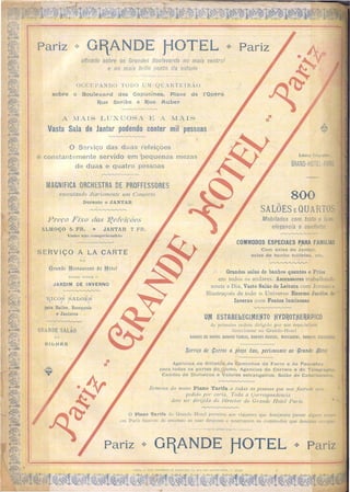 Elldel'e~o TcIrgrilphil'O
GRAND-HOTEL-PARIS
Mobilados com toelo o luxo,
elegancia e conforto
800
-SALDES E QUARTOS
CO'MMODOS ESPECIAES ~ARA FAMILlAS
Com salas de Jantar,
salas de banho toilletes, etc.
Grandes salas de banhos quentes e Frios
em todos os andares. Ascenssores trabalhando
noute e Dia, Vasto Salão de Leitura com Jornae e
Illustraçoes de todo o Universo Enorme Jardim de
Inverno com Fontes luminosas
--r-..c.,...'(j".~,---
u~ ESTABEItEGljVIEnTO tlYO~OTflE~H.PIGO
de primeira ordem dirígido por um especiali ta
funccionnu no Grande-Hotel
BANHOS OE VAPOR, BANHOS TURCOS, BANHOS RUSSOS, MASSAGENS BANHOS ESCaSSEZES
~erviço de 'arros a preço fixo, pertancenle ao r§rande ifotel
Agencias de 8ilheLs de Caminhos de Fen'o e de Paquetes
pal'a todas as pal'tes do ,lobo. Agencias do Coneio e do Telegrapho.
Cambio de Dinhei.'os e Valores estrangeiros. Salão de Cabelleireiro.
Relllc<;sa do nosso Plano Tarifa a todas as pessoas que ILOS jiserelll esse'
pedido por carla. Toda a çorrespondencia
deI e ser dirUida do Director do Grande Hotel Paris.
o Plano Tarifa do Grande H >te! pcrmitte aos Yiajante que desejarem passar algum tempo
cm I aris f1xarem de antcmao a ua de pe a r servarem os commodos que desejam occllpar.
Pariz ;> GllANDE flüTEL ;> Pariz
 