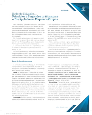 AÇÃO LÍDERES MISSÃO 13
Uma análise dos evangelhos indica que todo o trato
de Cristo com Seus discípulos está repleto de con-
ceitos relevantes e práticos referentes à tarefa mais
importante da igreja: fazer discípulos. Em Seu último
encontro pessoal com os Doze (Mateus 28:18, 19), Je-
sus estabeleceu uma estratégia interessante para
o discipulado.
Ele enviou os apóstolos somente após terem obti-
do um mínimo de experiência real. Assim, ao atender
a ordem do Mestre para fazer novos discípulos, eles
haviam primeiramente se tornado discípulos.
A base para se dedicarem foi a experiência vivida
durante mais de três anos com Cristo (Thomas
Nelson, p. 44).
Ao longo desse período, eles foram pastoreados e
supervisionados por Jesus que, por sua vez, era pasto-
reado pelo Pai e o Espírito Santo. A submissão volun-
tária de Cristo ao Pai e ao Espírito e dos discípulos a
Cristo parece indicar um discipulado em rede.
A rede também fica evidente na amplitude do alcan-
ce da mensagem de salvação. Os evangelistas descre-
vem Jesus, por meio de um encontro ou contato mais
prolongado, tocando redes sociais inteiras. Assim foi o
caso de Zaqueu (Lucas 19:1-10), da samaritana (João
4), de Levi Mateus (Mateus 9:9-13), do endemoninhado
gadareno (Marcos 5:1-20), entre tantos outros (Steve
Addison, p. 29).
Após a ascensão de Cristo, a igreja apostólica cres-
ceu exponencialmente em pouco tempo. E qual era
sua estratégia? Redes de relacionamentos: pessoas
que se conectavam com pessoas.
Em suma, é desse modo que o “fazer discípulos” se
desenvolve: uma vida tocada por Cristo que toca e se
conecta à outra vida. Nessa dinâmica, é imprescindível
que haja uma interdependência contínua entre aqueles
que estão engajados no processo.
A partir dessa compreensão, alguns elementos são
indispensáveis quando se pensa em uma rede de
discipulado que envolva os membros e, por consequ-
ência, a igreja como um todo.
Visão. Os grandes feitos e conquistas da história
não ocorreram por acaso, mas resultaram de uma vi-
são que se adquiriu em algum momento do processo.
Quando internalizada, ela altera as práticas, afetando
profundamente a vida daqueles que a advogam. Isso
é perceptível na experiência de diversos personagens
bíblicos como Noé, Abraão, Moisés, Paulo e tantos
outros. A visão deve transformar as pessoas, e pesso-
as transformadas transformam o mundo. A visão de
discipulado se desenvolve por meio de conhecimento
formal, leitura e oração, mas é através da PRÁTICA
contínua que ela se aprofunda e se ajusta aos contex-
tos variados e necessários.
Associação. Contato pessoal e intencionalidade são
partes inegociáveis no processo. Quando se trata de
transformar pessoas, o coração precisa ser tocado
antes. Formalidade e supervalorização da hierarquia
podem ser barreiras nessa caminhada. Por isso, é
importante se lembrar da metodologia de Jesus: “O
Salvador (1) misturava-Se com os homens como uma
pessoa que lhes desejava o bem. (2) Manifestava
simpatia por eles, (3) ministrava-lhes às necessidades
e (4) granjeava-lhes a conﬁança. (5) Ordenava então:
‘Segue-Me’” (Ellen G White, p. 143).
Comunidade. É possível se juntar a um grupo maior
ou menor sem ter comunidade, mas é impossível ter
comunidade sem se juntar a alguém. As pessoas são
ávidas por comunidade. Embora haja aqueles mais
introvertidos, inclinados ao isolamento, essa não é a
característica predominante. Não é preciso ser cristão
nem frequentar a igreja para entender que as pessoas
precisam umas das outras. Quando vivemos num am-
biente comunitário, expressamos um aspecto impor-
tante do que é ser a imagem de Deus (Elias Brasil de
Rede de Relacionamentos
Rede de Salvação…
Princípios e Sugestões práticas para
o Discipulado em Pequenos Grupos
REVISTA MULTIPLIC PG AMT 2018.indd 13 15/05/2018 09:28:00
 
