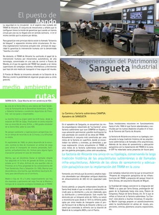 infraestructuras
                  El puesto de
                        Mando
La seguridad en la circulación es el aspecto mas cuidado del
TRAM de Alicante. El conjunto de mecanismos y señales que lo
configuran tienen la misión de garantizar que cuando un tranvía
circula por una via no llegará otro en sentido contrario, ni en el
mismo sentido que le alcance por detrás.

Para garantizar este principio básico existe la llamada “distancia
de bloqueo” o separación minima entre circulaciones. En mu-
chas explotaciones tranviarias actuales este principio de segu-
ridad lo garantiza la intervención humana con la denominada
“marcha a la vista”.

No obstante, el TRAM de Alicante ha sustituido el papel de la
                                                                             Fotografía: Félix Sánchez-Luengoturismo
                                                                                          Regeneración del Patrimonio
intervención humana por mecanismos automáticos, de alta
tecnología, concentrados en una sala de control o Puesto de



                                                                                             Sangueta Industrial
Mando, en el que los agentes del TRAM han pasado a ser meros
supervisores de complejos sistemas informáticos y electrónicos
que hace de este medio de transporte el mas seguro del mundo.

El Puesto de Mando se encuentra ubicado en la Estación de la
Marina y existe la posibilidad de organizar grupos para su visita
gratuita.



medio ambiente
                                       rutas
  SIERRA OLTA.- Calpe Marcha del tren senderista de FGV.-

  La ruta de la Sierra Oltá es una clásica del Tram Sende-
  rista de Ferrocarrils de la Generalitat Valenciana y Paco
  y Sebastiá hermanos y excelentes deportistas de Fines-
  trat son sus guías y responsables.                                 La Cantera y factoría subterránea CAMPSA.
                                                                     Apeadero de SANGUETA
  La marcha tiene su origen sobre las 9.30 horas desde la
  estación de FGV de Calpe, finalizando en dicha estación
  tras un recorrido de unos 20 Km., y 360 grados alrededor           En el apeadero de Sangueta, se encuentran los res-         Estas instalaciones estuvieron en funcionamiento
  de la Sierra Oltá, sobre la cota 400.                              tos arqueológicos industriales de “La Cantera”, única      hasta el año 1966 en que fueron abandonadas y sus-
                                                                     factoría subterránea que tuvo CAMPSA en España y           tituidas por los nuevos depósitos situados en el mue-
  De paisaje cambiante y espectaculares perspectivas tie-            cuya valoración patrimonial y posible reutilización ha     lle de Poniente del Puerto de Alicante.
  ne un tiempo de recorrido es de 3.5 horas; y su dificultad         sido planteada con ocasión de las obras del TRAM.
  es media.                                                          Actualmente el conjunto está constituido por unos          La factoría de Alicante era única en su tipología, con-
                                                                     restos de la factoría en superficie, donde se encon-       servando la larga tradición histórica de las arquitec-
  En septiembre de 1989, en pleno desarrollo de la excur-            traban los talleres y viviendas, ya demolidos y por        turas subterráneas o de llamadas infra-arquitecturas.
  sión, tuvimos la idea de incorporar un animal de carga             cuya explanación circula actualmente el TRAM; y            Además de las obras de saneamiento y adecuación
  para aliviar el transporte de enseres personales, boti-            unos restos de la factoría subterránea constituida         paisajística con la implantación del TRAM en la zona,
  quines, avituallamientos, etc. Incluso para alguna ligera          por tres galerías principales y otras siete secundarias,   el GTP ha redactado varios proyectos de futuro para
  evacuación personal en caso de necesidad.
                                                                     La factoría de Alicante era única en su tipología, conservando la larga
  Marina, que así decidimos llamar al ejemplar elegido               tradición histórica de las arquitecturas subterráneas o de llamadas
  fue adquirido en la feria de ganado de Elche. La burra,
  entada ya en 10 años, disfruta de una apacible vida en             infra-arquitecturas. Además de las obras de saneamiento y adecua-
  Finestrat, en la finca propiedad de los concesionarios del
  Tram Senderista, Paco y Sebastián. En 1995, Marina tuvo
                                                                     ción paisajística con la implantación del TRAM en la zona
  descendencia, otra burrita, que decidimos bautizarla Ai-
  tana para identificarla con el territorio.                         formando una retícula que da acceso a amplios espa-        este complejo industrial entre los que se encuentra el
                                                                     cios abovedados que albergaban antiguos depósitos          “Proyecto de integración paisajística de las infraes-
  Madre e hija de 10 y 5 años respectivamente son hoy                de almacenamiento de 500 m3 de capacidad cada              tructuras del TRAM y propuesta del parque litoral en
  día mascotas y patrimonio del viejo Tren de la Marina y            uno.                                                       Serra Grossa, del arquitecto Eduardo de Miguel.
  testigos de la vocación ecológica heredada por el TRAM.
                                                                     Existía además un pequeño embarcadero (muelle de           La finalidad del trabajo consiste en la integración del
                                                                     Santa Ana) desde el que se recibía el combustible en       TRAM a su paso por Serra Grossa, prolongación del
                                                                     crudo para su destilación, y una vez elaborado, para       paseo de la Explanada hasta esta zona, Palacio de
                                                                     su distribución y comercialización. Este muelle fue        Congresos, Parque de Serra Grossa, etc. En lo que se
                                                                     destruido por un temporal antes de 1929 y no volvió        refiere al futuro de la factoría subterránea “La Can-
                                                                     a reconstruirse pues desde el 1915 la refinería podía      tera”, está abierto a muchas iniciativas. El arquitec-
                                                                     optar por otros modos de transporte como el pro-           to Martin Lejarraga propone un acondicionamiento
                                                                     pio Ferrocarril de la Marina de Alicante a Denia y un      sobre la transformación en aéreas de: museo, pro-
                                                                     ramal que conectaba la refinería con la estación de        yecciones, ciencias, planetario, acuario, exposiciones,
                                                                     Madrid de la compañía MZA y con el Puerto.                 etc.
 