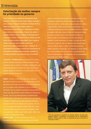 Entrevista
 Valorização da mulher sempre
 foi prioridade no governo
 Antes mesmo de ser prefeito de Parauapebas, Darci,             que faz o atendimento psicossocial e orientação jurídica; a Casa
 sabendo da força feminina de nossa cidade, se propôs a         Abrigo para a Mulher, que recebe as mulheres e seus filhos
 criar a primeira Secretaria da Mulher do Estado do Pará.       vítimas da violência quando estão sendo ameaçados de morte; e
 Assim que assumiu seu mandato, cumpriu o                       o Espaço Mulher Cidadã, que serve para o aprendizado e a
 compromisso, mostrando que a valorização da mulher             qualificação profissional para que as mulheres entrem no mercado
 seria uma de suas prioridades. E assim vem sendo. O            de trabalho. Além disso, ainda nos falta uma Defensoria Pública
 trabalho realizado com as mulheres de Parauapebas é            da Mulher, conforme prevê o Plano Nacional de Política das
 crescente e notável. A Prefeitura oferece desde inclusão       Mulheres, além de uma delegacia com uma infra estrutura
 social até apoio jurídico e psicológico. Com a ajuda de        completa. Durante esse tempo, foi criada a Lei Maria da Penha,
 Joelma Leite, com quem sempre contou para                      que prevê a criação de uma vara específica para atender esses
 implementar políticas femininas, Darci pretende dar            casos de violência contra a mulher. A defensoria já está em
 continuidade ao excelente trabalho que desenvolveu em          estágio avançado de construção. Já a delegacia, eu tenho certeza
 seu primeiro mandato. Assim disseram o prefeito e a            que o nosso prefeito vai buscar junto com a governadora Ana
 secretária da Mulher em entrevista para a InterAÇÃO.           Júlia sua implantação, da nova delegacia e da vara especializada,
                                                                que é junto com o Poder Judiciário.
    InterAÇÃO – Prefeito Darci, no seu governo foi criada a
 primeira Secretaria Municipal da Mulher do Estado do Pará,
 valorizando assim a mulher no município, e desde então uma
 rede de atendimento às mulheres foi criado. Quais outros
 projetos voltados às mulheres do município serão criados no
 segundo mandato de governo?


 DARCI - Primeiro, é importante dizer que a criação da
 Secretaria da Mulher fez parte de um compromisso que nós
 assumimos muito antes da primeira eleição por entendermos
 que é um espaço muito importante e que as mulheres
 representa mais da metade da população de Parauapebas. É
 preciso que seja oferecido a essas mulheres um atendimento
 decente, uma vez que historicamente as mulheres fazem
 parte de todos os processos de inclusão social e processo de
 produção. É verdade que isso tudo (Secretaria da Mulher,
 Delegacia da Mulher) nós fizemos com o governo, mas isso
 foi uma conquista das próprias mulheres. Para nós, o que é
 fundamental dizer aqui é que a gente vai completar a rede
 de atendimento à mulher, e quem pode explicar melhor esse
 processo é a companheira Joelma.                                “Nós não queremos as mulheres só batendo palmas, fazendo festa,
                                                                 jogando confetes e serpentinas. Nós queremos que as companheiras
 JOELMA LEITE - A rede de atendimento, hoje, em                  mulheres tenham cada vez mais a consciência de que só com luta se
                                                                 consegue as coisas”,
 Parauapebas, consiste no Centro de Referência da Mulher,



8
 