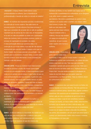 Entrevista
InterAÇÃO - O Espaço Mulher Cidadã oferece cursos                   Secretaria da Mulher, se criou também esse espaço que as

profissionalizantes às mulheres. Qual a importância da              mulheres têm a possibilidade de se defenderem, de se abrigarem

profissionalização e inserção da mulher no mercado de trabalho?     e de, enfim, terem o cuidado realmente

                                                                    que merecem. Nós temos a possibilidade de construir coisas

DARCI - As mulheres são importantes parceiras e fundamentais        melhores e um mundo melhor e também uma relação melhor

na construção do mundo moderno. Elas estão dentro do                entre homem e mulher. Não

processo produtivo. Se elas estiverem fora desse processo, é        basta que esse espaço seja

lógico que a sociedade não vai poder dar um salto de qualidade      apenas para que essas mulheres

importante que ela precisa dar. No nosso caso, de Parauapebas,      cheguem tentando evitar a

só se dará um salto de qualidade na cidade com a participação       violência, mas que seja também

efetiva das mulheres, tanto no processo produtivo, quanto no        um espaço de construção da

processo de organização da sociedade e da cidade.                   consciência de que é preciso

E nessa participação efetiva que queremos delas, e na               existir respeito entre homens e

construção de um mundo melhor, é que elas não vão aparecer          mulheres.

simplesmente para executar tarefas. E espaços como esse, da

Mulher Cidadã, não é só para aprender uma profissão , mas           JOELMA LEITE - Diante disso, a

também para se encontrarem, trocarem idéias, e a partir desse       gente vem com todas essas

encontro construir novas alternativas e novas propostas para        ferramentas. A idéia é que se consiga ampliar o número de

melhorar a vida das pessoas.                                        mulheres que tenham esse conhecimento, que saibam dos seus

                                                                    direitos e que lutem por eles. Toda essa rede construída,

JOELMA LEITE - Porque as mulheres foram historicamente              implantada e apoiada pelo governo serve pra isso. Tanto que o

excluídas do processo e muitas não tiveram oportunidade             tema do Encontro da Mulher deste ano é “Mulheres Donas da

nenhuma de uma educação formal. A nossa preocupação é gerar         Própria Vida”. Uma das tarefas principais é a divulgação em

renda em um período curto de tempo. E nada melhor do que um         massa de uma forte aliada que veio ajudar nessa luta

curso profissionalizante para isso acontecer. A gente tem uma       recentemente, a Lei Maria da Penha. Todas as mulheres devem

demanda enorme, mas só que esse trabalho demora um certo            ter conhecimento dos seus direitos.

tempo pra apresentar resultados. A gente tem hoje um espaço,

mas a gente acredita que, ainda nesse mandato, conseguiremos        DARCI - É importante dizer que nesse Encontro da Mulher nós

implantar alguns outros espaços, suprindo essa demanda que          estamos fazendo um formato diferente. “Nós não queremos as

está aí, bem grande. Temos certeza que, com esses espaços, as       mulheres só batendo palmas, fazendo festa, jogando confetes e

mulheres terão mais oportunidades na sociedade e no mercado         serpentinas. Nós queremos que as companheiras mulheres

de trabalho.                                                        tenham cada vez mais a consciência de que só com luta se

InterAÇÃO - Com a criação da delegacia da mulher e a                consegue as coisas”, e que só com consciência é possível

implantação do Centro de Referência para mulheres vítimas de        conseguir um mundo, um futuro melhor. Então, nesse Encontro

violência, foi reduzido o número de casos deste tipo de violência   da Mulhe,r que se estende por todo o mês de março, nós

no município. Como o senhor analisa esse dado?                      queremos e vamos dar oportunidade para que as companheiras

                                                                    possam ter um espaço de debate e discussão dos problemas,

DARCI - A mãe da violência é a impunidade. Na medida em que         dos sonhos, das ansiedades e de tudo aquilo que possa ajudar a

você não tem instrumento para inibir a violência e para punir       construir um relacionamento melhor entre homens e mulheres

quem pratica a violência, você indiretamente está concordando       de Parauapebas e do nosso país.

com ela. A partir do momento em que nós criamos uma



                                                                                                                                     9
 