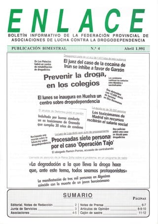 EBOLETíN INFORMATIVO DE LA FEDERAC¡ÓN PROVINCIAL DE
ASOCIACIONES DE LUCHA CONTRA LA DROGODEPENDENCIA
En Los Palacios
habrá un centrc
de ¡ehabilitación
de drcgadictos
aracios Erilez{e! gasoffi
I.:Hf,, húnr.lñi,ru. I rrro, de Gazón
Prevenir la drogo' p:ry.!rs.
El lunes se inaugura en Huelva un
;niio sobre drogodePendencia
en los colegios
co¡fiman loscmtac-los
ente ilradona y
naCortañcades
"f$ffiff:
fit#fiiffi*m,que cumplís 30 ,r* ¿. cáiilr,
/ -: -,^ Dosporicías
piden una casa
enAlcalá pm
ffifffi.l':ii:t'pñÁtdarsietep.elsgl?:iffi
ffi #
'*il:u*r".üi!íñ;:óp.rré':l*¡o'
El abogado Ramón
porras' acusado de contrabando
Llelti¡QqQqqig!-cio1d9_]a Beina Sofía sobre el probtema, en un plqgglle lelgqle
«[s degrudoción 0 Io que llevo lu drcgo huce
que, onle este temo, todos seomos protoqonisto»
l.o monifestoción
de tres-mil personos en Ngeciros
coincide con lo td;'d;'utl- ¡outn heroinómono
S.:::U.,MAHrlO
PÁCINa§
Ed,it0:f ieli¡:.:'.NOtáSi,.iüé ii:inédáCCión 2
3
Nótas,dé Prénsa
,;.;;,1,,,,', , ,
6;Í
ü.U.ñtá. .flé...§erviGios lrtíC UIO- , déi...,op¡ n ¡.é,h 8;t9.t¡7t4
.,,it.,;1,,:.112úCiAc¡.óneé 0aión:dé sastlé
 