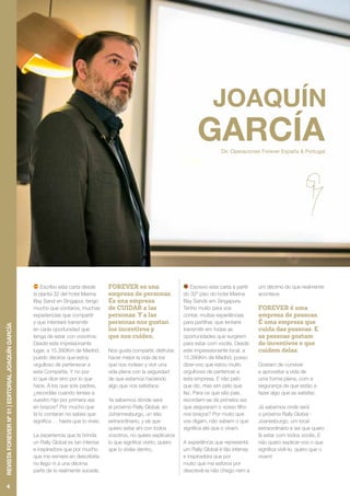 Dir. Operaciones Forever España & Portugal
Escribo esta carta desde
la planta 32 del hotel Marina
Bay Sand en Singapur, tengo
mucho que contaros, muchas
experiencias que compartir
y que intentaré transmitir
en cada oportunidad que
tenga de estar con vosotros.
Desde este impresionante
lugar, a 15.390Km de Madrid,
puedo deciros que estoy
orgulloso de pertenecer a
esta Compañía. Y no por
lo que dice sino por lo que
hace. A los que sois padres,
¿recordáis cuando teníais a
vuestro hijo por primera vez
en brazos? Por mucho que
te lo contaran no sabes que
significa … hasta que lo vives.
La experiencia que te brinda
un Rally Global es tan intensa
e inspiradora que por mucho
que me esmere en describirla
no llego ni a una décima
parte de lo realmente sucede.
FOREVER es una
empresa de personas.
Es una empresa
de CUIDAR a las
personas. Y a las
personas nos gustan
los incentivos y
que nos cuiden.
Nos gusta compartir, disfrutar,
hacer mejor la vida de los
que nos rodean y vivir una
vida plena con la seguridad
de que estamos haciendo
algo que nos satisface.
Ya sabemos dónde será
el próximo Rally Global, en
Johannesburgo, un sitio
extraordinario, y sé que
quiero estar ahí con todos
vosotros, no quiero explicaros
lo que significa vivirlo, quiero
que lo viváis dentro.
Escrevo esta carta a partir
do 32º piso do hotel Marina
Bay Sands em Singapura.
Tenho muito para vos
contar, muitas experiências
para partilhar, que tentarei
transmitir em todas as
oportunidades que surgirem
para estar com vocês. Desde
este impressionante local, a
15.390Km de Madrid, posso
dizer-vos que estou muito
orgulhoso de pertencer a
esta empresa. E não pelo
que diz, mas sim pelo que
faz. Para os que são pais,
recordam-se da primeira vez
que seguraram o vosso filho
nos braços? Por muito que
vos digam, não sabem o que
significa até que o vivam.
A experiência que representa
um Rally Global é tão intensa
e inspiradora que por
muito que me esforce por
descrevê-la não chego nem a
um décimo do que realmente
acontece.
FOREVER é uma
empresa de pessoas.
É uma empresa que
cuida das pessoas. E
as pessoas gostam
de incentivos e que
cuidem delas.
Gostam de conviver
e aproveitar a vida de
uma forma plena, com a
segurança de que estão a
fazer algo que as satisfaz.
Já sabemos onde será
o próximo Rally Global -
Joanesburgo, um local
extraordinário e sei que quero
lá estar com todos vocês. E
não quero explicar-vos o que
significa vivê-lo, quero que o
vivam!
4
RevistaFOREVERnº51|EDITORIALJOAQUÍNGARCÍA
 