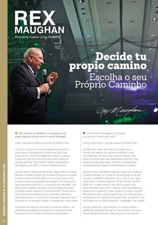 Presidente Forever Living Products
“Dos caminos se dividían en un bosque y al no
poder viajar por ambos tomé el menos transitado”.
Todos conocemos el famoso poema de Robert Frost.
Creo que muchos de vosotros estaréis de acuerdo en
que Forever no es siempre el camino más fácil, este
puede ser un camino de obstáculos, dudas y, a veces,
frustración. Pero hay una razón por la que a pesar de
que hay caminos “más fáciles”, millones de personas
han llegado a ser FBO’s, Forever Business Owners.
Cuando dejé mi trabajo en Del Webb, según todos un trabajo
fabuloso y estable, guiado por mi pasión de ayudar a la gente
y querer compartir el Aloe Vera con el mundo entero, tomé
el camino que no se esperaba que siguiera. De modo que si
esta trayectoria puede ser, y a menudo lo es, más difícil, ¿por
qué muchos deciden tomarla? ¿Por qué podemos crecer y
compartir nuestro negocio en todo el mundo? Por la misma
razón por la que manejamos por un sendero pintoresco
desviándonos por un tramo poco transitado o hacemos una
caminata por un sendero olvidado: el paisaje bien vale la pena.
A principios de este año introdujimos nuestros valores – las
cualidades que sabemos representan a nuestros Forever
Business Owners. Vosotros siempre buscáis desafíos,
“Dois caminhos divergiam num bosque
e eu escolhi o menos percorrido”
Todos conhecemos o famoso poema de Robert Frost.
Acredito que muitos de vocês concordam que a
Forever nem sempre é o caminho mais fácil – pode
ter obstáculos, dúvidas e, por vezes, frustração. Mas
existe uma razão pela qual, apesar dos caminhos mais
fáceis que estão disponíveis, milhões de pessoas são
empreendedores Forever (Forever Business Owners).
Quando deixei a Del Webb, segundo muitos um excelente
e estável emprego, por causa da minha paixão em ajudar
os outros e partilhar o Aloe Vera com o mundo, não segui
certamente o caminho esperado. Então, se este caminho
pode ser, e muitas vezes é, mais difícil, porque é que
tantos escolhem percorrê-lo? Porque motivo conseguimos
desenvolver e partilhar o nosso negócio por todo o mundo?
Pela mesma razão porque seguimos por um trilho pitoresco,
desviando-nos do caminho mais percorrido, ou fazemos uma
caminhada por um trilho esquecido - a paisagem vale a pena.
No início deste ano, apresentámos os nossos valores –
qualidades que sabemos que vos representam, os nossos
Forever Business Owners. Estão sempre no encalce de
Decide tu
propio camino
Escolha o seu
Próprio Caminho
2
REVISTAFOREVERNº54|EDITORIALREX
 