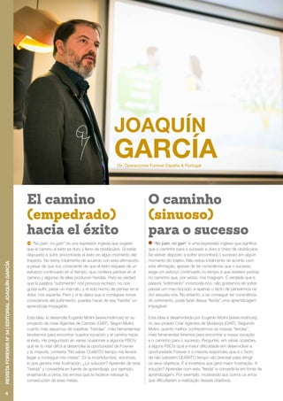 Dir. Operaciones Forever España & Portugal
“No pain, no gain” es una expresión inglesa que sugiere
que el camino al éxito es duro y lleno de obstáculos. Si estás
dispuesto a sufrir, encontrarás el éxito en algún momento del
trayecto. No estoy totalmente de acuerdo con esta afirmación,
a pesar de que soy consciente de que el éxito requiere de un
esfuerzo continuado en el tiempo, que conlleva piedras en el
camino y algunas de ellas producen heridas. Pero es verdad
que la palabra “sufrimiento” nos provoca rechazo, no nos
gusta sufrir, pasar un mal rato, y el solo hecho de pensar en el
dolor, nos espanta. Pero y si te dijera que si consigues tomar
consciencia del sufrimiento, puedes hacer de esa “herida” un
aprendizaje impagable.
Esta idea, la desarrolla Eugenio Moliní [www.molini.es] en su
proyecto de crear Agentes de Cambio (GAIT). Según Moliní,
cuanto más sepamos de nuestras “heridas”, más herramientas
tendremos para encontrar nuestra vocación y el camino hacia
el éxito. He preguntado en varias ocasiones a algunos FBO’s
qué es lo más difícil al desarrollar la oportunidad de Forever
y la mayoría, contesta “No saber CUANTO tiempo me llevará
llegar a conseguir mis metas”. Es la incertidumbre, entonces,
lo que genera más frustración. ¿La solución? Aprender de esta
“herida” y convertirla en fuente de aprendizaje, por ejemplo,
enseñando a otros, los errores que te hicieron retrasar la
consecución de esas metas.
“No pain, no gain” é uma expressão inglesa que significa
que o caminho para o sucesso é duro e cheio de obstáculos.
Se estiver disposto a sofrer encontrará o sucesso em algum
momento do trajeto. Não estou totalmente de acordo com
esta afirmação, apesar de ter consciência que o sucesso
exige um esforço continuado no tempo e que existem pedras
no caminho que, por vezes, nos magoam. É verdade que a
palavra “sofrimento” incomoda-nos, não gostamos de sofrer,
passar um mau bocado, e apenas o facto de pensarmos na
dor assusta-nos. No entanto, e se conseguir ter consciência
do sofrimento, pode fazer dessa “ferida” uma aprendizagem
impagável.
Esta ideia é desenvolvida por Eugenio Moliní [www.molini.es]
no seu projeto Criar Agentes de Mudança (GAIT). Segundo
Moliní, quanto melhor conhecermos as nossas “feridas”,
mais ferramentas teremos para encontrar a nossa vocação
e o caminho para o sucesso. Perguntei, em várias ocasiões,
a alguns FBO’s qual a maior dificuldade em desenvolver a
oportunidade Forever e a maioria respondeu que é o facto
de não saberem QUANTO tempo vão precisar para atingir
os seus objetivos. É a incerteza que gera maior frustração. A
solução? Aprender com esta “ferida” e convertê-la em fonte de
aprendizagem. Por exemplo, mostrando aos outros os erros
que dificultaram a realização desses objetivos.
El camino
(empedrado)
hacia el éxito
O caminho
(sinuoso)
para o sucesso
4
REVISTAFOREVERNº54|EDITORIALJOAQUÍNGARCÍA
 