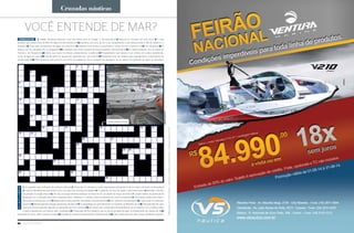 1 Um aparelho para indicação de potência elétrica • 2 Oficial que é o primeiro e maior responsável pelo governo de um navio mercante ou de guerra •
3 A ilha do Mediterrâneo que lembra uma cruz, palco de uma famosa regata • 4 A capital de um dos três países norte-americanos • 5 Mamífero marinho
encontrado na região ártica • 6 Um dos principais destinos turísticos do litoral do RJ, na cidade de Angra dos Reis • 7 Cidade chilena, na península de
Brunswick; era o principal porto para a travessia entre o Atlântico e o Pacífico, antes da abertura do canal do Panamá • 9 Instrumento usado para medir a
altura das enchentes dos rios • 11 Matéria-prima para colchões, almofadas e revestimentos • 14 Um sinônimo de serpentes • 15 Lugar onde se constroem
barcos • 16 Bebida aperitiva amarga, geralmente alcoólica • 17 O arquipélago ao qual pertencem as Carolinas, as Marianas etc. • 18 Trançado feito de cabo,
que toma formas especiais segundo as aplicações que tem a bordo • 19 No espaço das coordenadas termodinâmicas de um sistema, curva contínua sobre
a qual a pressão tem um mesmo valor constante • 21 Entrançado de fios metálicos que se usa na armação de lajes, no revestimento de massas etc. • 22
Uma parte do casco, entre a popa e a proa • 23 Unidade de medida correspondente a 1.000 gramas • 25 Cabo usado para içar velas, vergas, bandeiras, roupa etc.
2 Cidade litorânea cearense, uma das bases para se chegar a Jericoacoara • 8 Natural ou morador de uma ilha • 9 O país
europeu que possui mais de 180 mil lagos em seu território • 10 Quelônio de cerca de 1,2 m de comprimento, e que desova entre o Rio de Janeiro e o
Amapá • 12 Tubo para escoamento de águas em excesso • 13 Pequeno fruto tropical, semelhante à cereja, rico em vitamina C • 15 Ter náuseas • 18 O
estado com as nascentes do rio Araguaia • 20 A direção para onde a agulha da bússola aponta naturalmente • 24 A capital brasileira com as praias do
Francês e de Pajuçara • 26 Vento que sopra na direção perpendicular à quilha • 27 Equipamento que separa o sal contido em certas substâncias,
como na água do mar • 28 Grande peixe de águas frias, apreciado por sua carne • 29 Pequenas toras de madeira para assentamento e lançamento de
embarcação • 30 Anel luminoso que se forma em torno do satélite da Terra, resultado da passagem da luz através de gotículas de água na atmosfera.
Você entende de mar?
ElaboradasporARecreativa—palavrascruzadasepassatempos—www.recreativa.com.br
HORIZONTAIS
V
E
R
T
I
C
A
I
S
ARquIVONáuTICA
cruzadas náuticas
Nome desta indústria
88 náutica SudeSte
 