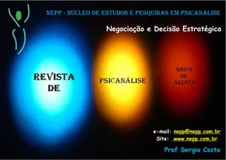 NEPP - NÚCLEO DE ESTUDOS E PESQUISAS EM PSICANÁLISE
Negociação e Decisão Estratégica
e-mail: nepp@nepp.com.br
www.nepp.com.brSite:
Prof Sergio Costa
 