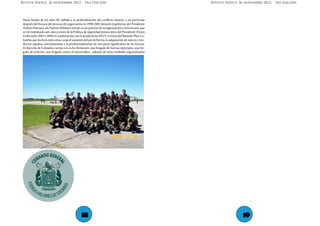 Revista Niepce. 26 noviembre 2012. 1ra edición,                                                      Revista Niepce. 26 noviembre 2012. 1ra edición,




 Hacia finales de los años 90, debido a la profundización del conflicto interno, y en particular
 después del fracaso del proceso de negociación en 1998-2002 durante el gobierno del Presidente
 Andrés Pastrana, las Fuerzas Militares entran en un proceso de reorganización y renovación, que
 se vió impulsado aún más a través de la Política de seguridad democrática del Presidente Alvaro
 Uribe entre 2002 y 2008 en combinación con la ayuda de los EEUU a través del llamado Plan Co-
 lombia que incluyó entre otras cosas el aumento del pie de fuerza, la adquisición de nuevos y mo-
 dernos equipos, entrenamiento y la profesionalización de una parte significativa de las fuerzas.
 El Ejército de Colombia cuenta con ocho divisiones, una brigada de fuerzas especiales, una bri-
 gada de aviación, una brigada contra el narcotráfico , además de otras unidades especializadas




                                              18                                                                     19
 