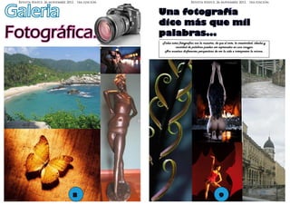 Revista Niepce. 26 noviembre 2012. 1ra edición,                         Revista Niepce. 26 noviembre 2012. 1ra edición,



Galeria                                            Una fotografía
                                                   dice más que mil
Fotográfica.                                       palabras...
                                                   Todas estas fotografias son la muestra, de que el arte, la creatividad, ideales y
                                                            cantidad de palabras pueden ser expresadas en una imagen.
                                                    Nos enseñan disferentes perspectivas de ver la vida e interpretar la misma.




                                 8                                                             9
 