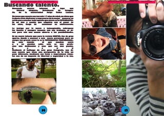 Revista Niepce. 26 noviembre 2012. 1ra edición,                    Revista Niepce. 26 noviembre 2012. 1ra edición,

Buscando talento.
   Buscando      nuevos     talentos     se     topo      con
       Edward     chiquiza,    Estudiante     de     fotogra-
   fía   de   la    universidad    Jorge    Tadeo     Lozano.

   Un joven que cuenta con tan solo 17 años de edad, un chico que
   le gusta vivir, disfrutar y expresarse de la mejor manera; su
   modo para enseñar todo aquello que siente es la FOTOGRAFIA.
   Es un don y pasión que adquirio con el pasar de
   los   años,    luego    de      comenzar     su   adolescencia.

   La intriga por lo nuevo e inimaginable, sobrepasa
   los limites y siempre encanta con sus trabajos, es jó-
   ven pero con una mente abierta a las possibilidades.

   Es un nuevo talento que para la revista NIEPCE, fue de gran
   aporte, dando a conocer a este nuevo personaje para un
   campo tan grande como lo es la FOTOGRAFIA PROFESIONAL.
   En     este   mundo          al    que     muchos     entra
   n    y    no  pueden     salir,  esta    es   una    profe-
   sion una dedicacion y mas que eso una pasión.
   g             o              o              w             w
   Mediante el hallazgo de este gran fotógrafo, nos di-
   mos cuenta que tiene una perspectiva de la vida un
   poco diferente, mediante sus fotos e impresiones visua-
   les nos da un impacto de libertad y seguridad a la vez.




                                 14
                                 14                                              155
                                                                                  1
 