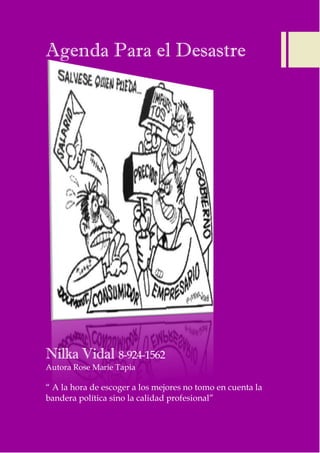 0
Agenda Para el Desastre
Nilka Vidal 8-924-1562
Autora Rose Marie Tapia
“ A la hora de escoger a los mejores no tomo en cuenta la
bandera política sino la calidad profesional”
 