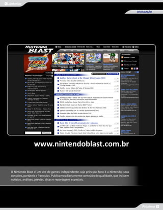 Anterior

                                                                                              DIVULGAÇÃO




                  www.nintendoblast.com.br


 O Nintendo Blast é um site de games independente cujo principal foco é a Nintendo, seus
 consoles, portáteis e franquias. Publicamos diariamente conteúdo de qualidade, que incluem
 notícias, análises, prévias, dicas e reportagens especiais.




                                                                                                 Próxima
 