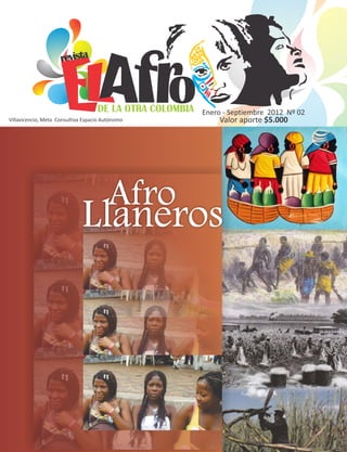 DE LA OTRA COLOMBIA
revista
Villavicencio, Meta Consultiva Espacio Autónomo
Enero - Septiembre 2012 Nº 02
Valor aporte $5.000
Llaneros
Afro
 