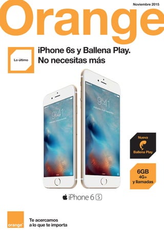 Orange
Noviembre 2015
Te acercamos
a lo que te importa
iPhone 6s y Ballena Play.
No necesitas másLo último
Ballena Play
Nueva
6GB
4G+
y llamadas
 