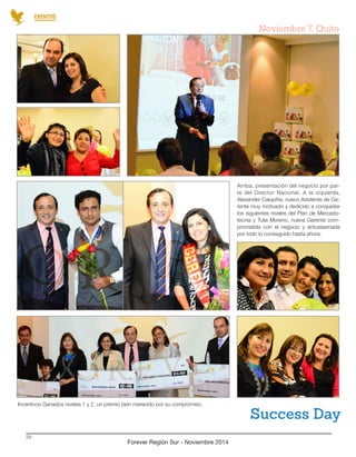 Forever Región Sur - Noviembre 2014 
29 
EVENTOS 
Arriba, presentación del negocio por parte del Director Nacional. A la izquierda, Alexander Calupiña, nuevo Asistente de Gerente muy motivado y dedicido a conquistar los siguientes niveles del Plan de Mercadotecnia y Tulia Moreno, nueva Gerente comprometida con el negocio y entusiasmada por todo lo conseguido hasta ahora. 
Incentivos Ganados niveles 1 y 2, un premio bien merecido por su compromiso. 
Success Day 
Noviembre 7, Quito  