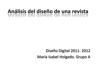 Análisis del diseño de una revista




                Diseño Digital 2011- 2012
            María Isabel Holgado. Grupo A
 