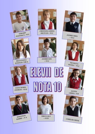 OANA MARIA
ANDRON—VI D
ANDREI SIMA
—VI C
ANDREI ION
—VI C
ALEXIA
CHERA - V B
THEO LALA
—VI D CORELIU CHIVU
SEBASTIAN
BARBU —V A
NICOLETAMANEA - VI C
IULIA ELENA
IONESCU- VIII A
CRISTIANA ADINA
SUCEVAN—VI CEDUARD
POSTEUCĂ—VI C
 