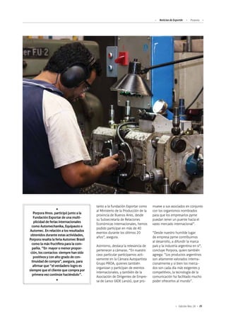 25Edición Nro. 24
tanto a la Fundación Exportar como
al Ministerio de la Producción de la
provincia de Buenos Aires, desde
su Subsecretaría de Relaciones
Económicas Internacionales, hemos
podido participar en más de 40
eventos durante los últimos 20
años”, asegura.
Asimismo, destaca la relevancia de
pertenecer a cámaras. “En nuestro
caso particular participamos acti-
vamente en la Cámara Autopartista
Grupo PROA, quienes también
organizan y participan de eventos
internacionales, y también de la
Asociación de Dirigentes de Empre-
sa de Lanus (ADE Lanús), que pro-
mueve a sus asociados en conjunto
con los organismos nombrados
para que los empresarios pyme
puedan tener un puente hacia el
vasto mercado internacional”.
“Desde nuestro humilde lugar
de empresa pyme contribuimos
al desarrollo, a difundir la marca
país y la industria argentina en sí”,
concluye Porpora, quien también
agrega: “Los productos argentinos
son altamente valorados interna-
cionalmente y si bien los merca-
dos son cada día más exigentes y
competitivos, la tecnología de la
comunicación ha facilitado mucho
poder ofrecerlos al mundo”.
Porpora Hnos. participó junto a la
Fundación Exportar de una multi-
plicidad de ferias internacionales
como Automechanika, Equipauto o
Automec. En relación a los resultados
obtenidos durante estas actividades,
Porpora resalta la feria Automec Brasil
como la más fructífera para la com-
pañía. “En mayor o menor propor-
ción, los contactos siempre han sido
positivos y con alto grado de con-
tinuidad de compra”, asegura, para
afirmar que “el verdadero logro es
siempre que el cliente que compra por
primera vez continúe haciéndolo”.
Noticias de ExportAr Porpora
 