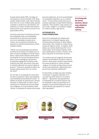 Noticias de ExportAr Dulcor
29Edición Nro. 24
DCE. MEMBRILLO LIGHT
340 Grs.
ACEITUNAS DESCAROZADAS
360 Grs.
DULCE DE BATATA C/ CHOCOLATE
350 Grs.
En la búsqueda
de nuevos
destinos, Dulcor
supo adaptarse
a diferentes
culturas.
El grupo exporta desde 1998 y hoy llega con
sus productos a más de 20 países: Chile, Brasil,
Canadá, Estados Unidos, Israel, Italia y Australia,
entre otros. En el corto-mediano plazo, apuntan
a expandir su presencia en Latinoamérica, Cen-
troamérica y el Caribe. También están desarrol-
lando acciones con la idea de incursionar en los
países árabes y África.
Una de las claves para el crecimiento de Dulcor
fue la adaptación tanto a las posibilidades
económicas de los distintos consumidores,
como a las necesidades culturales de los
mismos. Así, la compañía comercializa sus
productos en distintas presentaciones y brinda
calidades variadas.
“Ofrecer una muy amplia gama de opciones
es política de la empresa y se trabaja como un
valor comercial y estratégico de mucha trascen-
dencia -explica Guelfi. Nuestros clientes saben
que disponen de muchas alternativas tanto en
precio, como en packaging y aplicaciones”.
El especialista agrega que la empresa vende
productos para retail, para Horeca, tanto para
el mercado tradicional como para el segmento
gourmet. “Tenemos la capacidad de operar con
nuestras propias marcas como con marcas
del cliente”.
Por otro lado, en la búsqueda de nuevos desti-
nos para sus productos, Dulcor supo adaptarse
a las necesidades de las diferentes culturas. “El
objetivo de ampliar las exportaciones y alcanzar
mercados no tradicionales nos llevó a asumir
inversiones en certificaciones tanto de calidad
como religiosas, en el caso de Kosher y Halal
-declara. La búsqueda de materias primas aptas
para estos segmentos, así como la asociatividad
con proveedores específicos, no es un desafío
menor”. En este sentido, Guelfi aclara que los
productos destinados a requerimientos dietarios
especiales -libres de gluten, bajas calorías y ba-
jos en sodio- obligan a la compañía a trabajar
con máximo esmero y rigor técnico.
ACTIVIDADES EN EL
PLANO INTERNACIONAL
Dulcor SA ha participado de múltiples activ-
idades junto a la Fundación Exportar, ferias
internacionales de alimentos en Brasil, México,
Israel, Dubai y Perú. También en rondas interna-
cionales de negocios locales. Al respecto, Guelfi
destaca que cuentan desde hace años “con el
valioso apoyo” de la Fundación Exportar, tanto
para la participación en ferias y misiones, como
para la obtención de información comercial.
“Los contactos que van surgiendo de esta tarea
conjunta nos permitieron incorporar nuevos cli-
entes en varios países y alcanzar mayor difusión
de nuestros productos en nuevos mercados
-asegura. Es una labor de largo aliento que pre-
cisa de mucha dedicación y seguimiento, pero
que da frutos altamente satisfactorios”.
En este sentido, considera que estas iniciativas
“constituyen un respaldo invalorable, sin el
cual sería muy difícil avanzar en el comercio
exterior”. “Apreciamos muy especialmente
la receptividad de la Fundación Exportar ante
las inquietudes e ideas que presentamos las
empresas y la permanente disposición de sus
cuadros técnicos para ayudarnos en nuestra
labor exportadora”.
 
