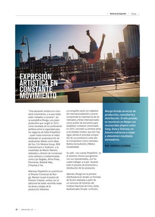 Noticias de ExportAr Murga
42 Edición Nro. 24
“Una expresión artística en cons-
tante movimiento, a la que todos
están invitados a sumarse”, así
se autodefine Murga, una joven
productora que surgió en 2012,
como resultado de la combinación
perfecta entre la capacidad para
los negocios de Fabio Prepelitchi
- quien hasta entonces se había
destacado en posproducción de
productoras líderes como Ideas
del Sur, Cris Morena Group, RGB
Entertainment o Endemol- y la
creatividad de Martin Mariani,
realizador y director de numerosos
ciclos exitosos y multipremiados
como Casi Ángeles, Alma Pirata,
Floricienta, Rebelde Way,
Chiquitas y Fax.
Mientras Prepelitchi se convirtió en
el Director Comercial de Mur-
ga, Mariani ocupó el puesto de
Director Creativo, ambos con el
adicional de haber recorrido todas
las áreas y etapas de la
producción televisiva.
La compañía nació con objetivos
de internacionalización y pronto
comprendió la importancia de los
mercados y ferias internacionales
como puntos de encuentro para
establecer contactos comerciales.
En 2013, concretó su primera venta
a los Estados Unidos, que aún hoy
sigue siendo el principal compra-
dor de sus productos y este año
se incorporaron como mercados
Bolivia (consultoría) y México
(creatividad).
Su sello -nos cuenta Prepelitchi- es
el estrecho vínculo que generan
con sus representados, con los
cuales trabajan a la par durante
todo el proceso de promoción y
distribución de los productos.
Además, Murga fue la primera
distribuidora en vender un formato
de ficción realizada a partir de
un concurso de fomento del
Instituto Nacional de Cine y Artes
Audiovisuales (Incaa). La ficción,
EXPRESIÓN
ARTÍSTICA EN
CONSTANTE
MOVIMIENTO
Murga brinda servicios de
producción, consultoría y
distribución. El año pasado,
se reunieron en Natpe con
reconocidos players como
Sony, Eone y Televisa; en
febrero volvieron a viajar
y obtuvieron resultados
alentadores.
POR VERÓNICA SCORNIK
 