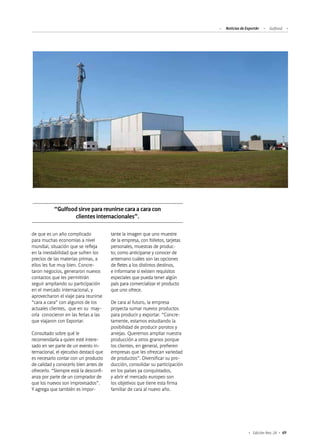 69Edición Nro. 24
de que es un año complicado
para muchas economías a nivel
mundial, situación que se refleja
en la inestabilidad que sufren los
precios de las materias primas, a
ellos les fue muy bien. Concre-
taron negocios, generaron nuevos
contactos que les permitirán
seguir ampliando su participación
en el mercado internacional, y
aprovecharon el viaje para reunirse
“cara a cara” con algunos de los
actuales clientes, que en su may-
oría conocieron en las ferias a las
que viajaron con Exportar.
Consultado sobre qué le
recomendaría a quien esté intere-
sado en ser parte de un evento in-
ternacional, el ejecutivo destacó que
es necesario contar con un producto
de calidad y conocerlo bien antes de
ofrecerlo. “Siempre está la desconfi-
anza por parte de un comprador de
que los nuevos son improvisados”.
Y agrega que también es impor-
“Gulfood sirve para reunirse cara a cara con
clientes internacionales”.
tante la imagen que uno muestre
de la empresa, con folletos, tarjetas
personales, muestras de produc-
to; como anticiparse y conocer de
antemano cuáles son las opciones
de fletes a los distintos destinos,
e informarse si existen requisitos
especiales que pueda tener algún
país para comercializar el producto
que uno ofrece.
De cara al futuro, la empresa
proyecta sumar nuevos productos
para producir y exportar. “Concre-
tamente, estamos estudiando la
posibilidad de producir porotos y
arvejas. Queremos ampliar nuestra
producción a otros granos porque
los clientes, en general, prefieren
empresas que les ofrezcan variedad
de productos”. Diversificar su pro-
ducción, consolidar su participación
en los países ya conquistados,
y abrir el mercado europeo son
los objetivos que tiene esta firma
familiar de cara al nuevo año.
Noticias de ExportAr Gulfood
 