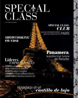 | tendencias | arte | moda | tecnología | cine | restaurantes | teatro | música | tiendas | paseo histórico | opinión |
SPEC AL
CLASS
nº4 | 5,50€ | Verano 2009

                                                    SPECIAL CLASS
                                                              CLUB
                                           nuevas incorporaciones
                                              para un club selecto:   PARÍS
SHOWCOOKING
en casa

                                                  Panamera,
                                                  la berlina Gran Turismo
Líderes                                                     de Porsche
         EMPRESARIALES
TORRES Miguel Agustín Torres
IKEA Montserrat Maresch
MORITZ Albert Castellón
COFARES Carlos González Bosch
LOGIPYMEX Dionisio Camarero Gil




                            Hospedarse en un
                                        castillo de lujo
 