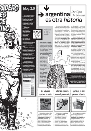 blog 2.0
                                                                                                                  Dos Siglos,
     Lo virtual y lo real como
la extensión de un mismo
                                                     argentina                                                    Dos Naciones
                                                     es otra historia
plano, pretendiendo trazar
un paralelo con aquellas
consignas de utopía y
transformación que también
se unieron en la práctica
política y social de otros
tiempos.                                                                      Se han hecho -y se siguen hacien-   ca; participar en la controversia
     Internet nos                                                        do- muchos intentos teóricos acerca      político-intelectual en nuestro
brinda hoy la                                                            de las distintas etapas del peronis-     país, donde todos hablan del pe-
oportunidad de                                   Formación               mo: la fundacional, la de la resisten-   ronismo menos los peronistas;
ofrecer elementos
multimedia como
                                                 de líderes              cia, la del retorno, la renovación, el
                                                                         gobierno de Menem y ahora sin
                                                                                                                  mostrar a nuestros interlocutores
                                                                                                                  una visión por lo general ignora-
videos, libros y                                 sociales                duda habrá que agregar el presente.      da desde los medios de comuni-
musica, que                                                                   También se escucha acerca de los    cación, etc.
contribuyan en                                                           diferentes peronismos que hoy pa-            Nuestra intención no es dis-
esta lucha por la                                                        recen coexistir, sin embargo en todo     cutir acerca del pasado por el pa-
idea, aprovechan-                                                        esto parece que está faltando algo:      sado mismo. Creemos que lo que
do esta nueva                                                            una visión del peronismo desde           importa es el presente y el futuro
tecnología queremos aportar            ¿Para qué sirve la política?...   adentro que contribuya a varios          común. Desde aquí queremos mi-
al debate necesario para               Para cambiar la sociedad en       procesos necesarios e interrelacio-      rar al peronismo de hoy, que re-
mejorar la realidad que nos            la que vivimos. Claro que         nados, como son: la transmisión a        coge toda su historia y quiere pro-
rodea.                                 mientras algunos tratan de        las nuevas generaciones de concep-       yectarse hacia adelante.
     Seguimos construyendo             cambiarla para mejor, otros       tos básicos para su formación políti-        Ese peronismo que ha busca-
entonces ese camino de                 sólo la quieren para mejorar                                               do conjugar la «tradición» con la
periodismo ciudadano al que            sus propios intereses.                                                     «revolución», dos polos que ge-
queremos convocarte para               Por eso es tan importante par-                                             neralmente tienden a antagoni-
aportar tus puntos de vista            ticipar, comprender, apren-                                                zarse en la cultura occidental.
en un debate abierto y                 der... comprometerse.                                                          Sería interesante ver desde
democrático que ayude a la             A eso te queremos                                                          esta óptica la historia peronista,
construcción de una sociedad           invitar, para ex-                                                          que siempre quiso llegar a cam-
más comprometida con su                plicarte por qué                                                           bios revolucionarios no desde un
entorno.                               creemos que es-                                                            hecho violento, sino mediante re-
     Enredémonos en un                 tamos como es-                                                             formas acumulativas.
peronismo participativo,               tamos y desde                                                                  Ya estamos desarrollando
abierto al debate y deseoso            allí contarte has-                                                         charlas sobre historia del peronis-
de propuestas, te ofrecemos            ta dónde quere-                                                            mo o mejor dicho, desde el pero-
varias maneras de encontrar-           mos llegar, hasta dónde                                                    nismo charlas sobre la Argenti-
nos: a través de la comunidad          queremos que nos                                                           na del último siglo, que lo ha te-
de facebook o a través de              acompañes.                                                                 nido siempre como principal pro-
nuestro sitio web:                     Somos Peronistas,                                                          tagonista. Si tenés menos de 20
vertienteperonista.wordpress.com       pero... ¿qué es ser                                                        acercate y abramos el debate.
                                       Peronistas en el
                                       Siglo 21?... Bue-                                                      Ya podés inscribirte a través de e-mail:
                                       no, a eso tam-                                                              vertienteperonista@gmail.com,
                                       bién te esta-                                                     Por teléfono o sms al Cel: 15.31.48.20.19
                                       mos invitan-                                                            Facebook: grupo vertiente peronista
                                       do... empece-                                                      www.vertienteperonista.wordpress.com
                                       mos a descu-                                                          También acercarte a nuestra sede en
                                       brirnos.                                                                   Dean Funes 1062 desde las 17 hs.




                                        los sábados                       taller de guitarra                        como en el cine
                                      usamos el mate                     aprendiz/avanzado                          pero en el barrio




                                       Los sábados , desde las 16 hs.        Ya está abierta la inscripción           Los domingos, promediando
                                   en nuestra sede de Dean Funes         para el Taller de guitarra               la tarde, te proponemos un
                                   1062 «nos encontramos» en una         aprendiz/avanzado, enfocado              tiempo de distensión para
                                   charla informal y amistosa y -        tanto a quienes se quieren               disfrutar de una propuesta de
                                   mateada de por medio-, nos            iniciar como aquellos que                «Cine en el Barrio», con una
                                   ponemos al día comentando             quieran aprovechar una                   amplia variedad de opciones
                                   sobre lo que vemos en nuestro         «clínica» que perfeccione en             para que puedas disfrutar en
                                   barrio y proponemos ideas y           técnicas. Inscribierte en Dean           familia. Informate en Dean
                                   actividades que nos gustaría          Funes 1062 o en nuestro mail:            Funes 1062 o en nuestro mail:
                                   compartir con nuestros vecinos.       vertienteperonista@yahoo.com             vertienteperonista@yahoo.com
 