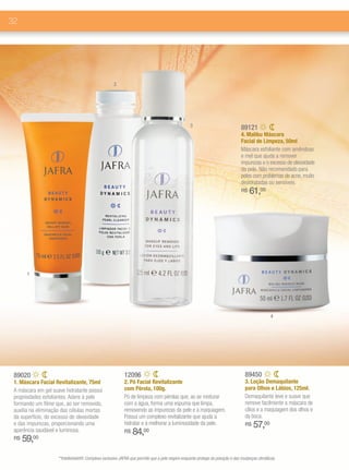 32




                                                      2




                                                                                                   3                             89121
                                                                                                                                 4. Malibu Máscara
                                                                                                                                 Facial de Limpeza, 50ml
                                                                                                                                 Máscara esfoliante com amêndoas
                                                                                                                                 e mel que ajuda a remover
                                                                                                                                 impurezas e o excesso de oleosidade
                                                                                                                                 da pele. Não recomendado para
                                                                                                                                 peles com problemas de acne, muito
                                                                                                                                 desidratadas ou sensíveis.
                                                                                                                                 R$   61,00




       1




                                                                                                                                                   4




 89020                                                      12096                                                                  89450
 1. Máscara Facial Revitalizante, 75ml                      2. Pó Facial Revitalizante                                             3. Loção Demaquilante
 A máscara em gel suave hidratante possui                   com Pérola, 100g.                                                      para Olhos e Lábios, 125ml.
 propriedades esfoliantes. Adere à pele                     Pó de limpeza com pérolas que, ao se misturar                          Demaquilante leve e suave que
 formando um filme que, ao ser removido,                    com a água, forma uma espuma que limpa,                                remove facilmente a máscara de
 auxilia na eliminação das células mortas                   removendo as impurezas da pele e a maquiagem.                          cílios e a maquiagem dos olhos e
 da superfície, do excesso de oleosidade                    Possui um complexo revitalizante que ajuda a                           da boca.
 e das impurezas, proporcionando uma                        hidratar e a melhorar a luminosidade da pele.                          R$   57,00
 aparência saudável e luminosa.                             R$   84,00
 R$   59,00
                     **Intellishield®: Complexo exclusivo JAFRA que permite que a pele respire enquanto protege da poluição e das mudanças climáticas.
 