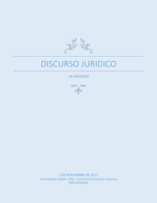DISCURSO JURIDICO
LA ORATORIA
1 DE NOVIEMBRE DE 2017
UNIVERSIDAD FERMIN TORO – FACULTAD DE CIENCIAS JURIDICAS
EIBBY GONZALEZ
 