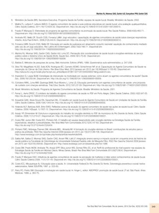 Martins RJ, Moimaz SAS, Garbin AJÍ, Gonçalves PRV, Garbin CAS 
6. Ministério da Saúde (BR), Secretaria Executiva. Programa Saúde da Família: equipes de saúde bucal. Brasília: Ministério da Saúde; 2002. 
7. Mialhe FL, Lefevre F, Lefevre AMCO. O agente comunitário de saúde e suas práticas educativas em saúde bucal: uma avaliação qualiquantitativa. 
Ciênc Saúde Coletiva. 2011;16(11):4425-32. Disponível em: http://dx.doi.org/10.1590/S1413-81232011001200015. 
8. Frazão P, Marques D. Efetividade de programa de agentes comunitários na promoção da saúde bucal. Rev Saúde Pública. 2009:43(3):463-71. 
Rev Bras Med Fam Comunidade. Rio de Janeiro, 2014 Out-Dec; 9(33):343-349. 349 
Disponível em: http://dx.doi.org/10.1590/S0034-89102009005000016. 
9. Andrade RD, Mello DF, Scochi CGS, Fonseca LMM. Jogo educativo: capacitação de agentes comunitários de saúde sobre doenças respiratórias 
infantis. Acta Paul Enferm. 2008;21(3):444-8. Disponível em: http://dx.doi.org/10.1590/S0103-21002008000300010. 
10. Fonseca LMM, Scochi CGS, Mello DF. Educação em saúde de puérperas em alojamento conjunto neonatal: aquisição de conhecimento mediado 
pelo uso de um jogo educativo. Rev Latino-Am Enfermagem. 2002;10(2):166-71. Disponível em: 
http://dx.doi.org/10.1590/S0104-11692002000200007. 
11. Martins RJ, Moimaz SAS, Garbin CAS, Garbin AJI, Lima DC. Percepção dos coordenadores de saúde bucal e cirurgiões-dentistas do serviço 
público sobre o Sistema Único de Saúde (SUS). Saúde Soc. 2009;18(1):75-82. Disponível em: 
http://dx.doi.org/10.1590/S0104-12902009000100008. 
12. Babbie E. Métodos de pesquisas de survey. Belo Horizonte: Editora UFMG; 1999. Questionários auto-administrados; p. 247-258. 
13. Silva TB, Magalhães HLGO, Solá ACN, Rodrigues BC, Carneiro ACMO, Schechtman NP, et al. Capacitação do Agente Comunitário de Saúde na 
prevenção do Câncer de Colo Uterino. Rev Bras Educ Med. 2012 [acesso em 2013 Jan 10];36(Suppl.1):155-60. Disponível em: 
http://educa.fcc.org.br/scielo.php?script=sci_arttext&pid=S1981-52712012000200021&lng=es&nrm=iso. 
14. Imperatori G, Lopes MJM. Estratégias de intervenção na morbidade por causas externas: como atuam os agentes comunitários de saúde? Saúde 
Soc. 2009;18(1):83-94. Disponível em: http://dx.doi.org/10.1590/S0104-12902009000100009. 
15. Coriolano MWL, Lima MM, Queiroga BAM, Ruiz-Moreno L, Lima LS. Educação permanente com agentes comunitários de saúde: uma proposta 
de cuidado com crianças asmáticas. Trab Educ Saúde. 2012;10(1):37-59. Disponível em: http://dx.doi.org/10.1590/S1981-77462012000100003. 
16. Brasil. Ministério da Saúde. Programa de Agentes Comunitários de Saúde. Brasília: Ministério da Saúde; 2001. 
17. Ferraz L, Aerts DRGC. O cotidiano de trabalho do agente comunitário de saúde no PSF em Porto Alegre. Ciênc Saúde Coletiva. 2005;10(2):347-55. 
http://dx.doi.org/10.1590/S1413-81232005000200012. 
18. Koyashiki GAK, Alves-Souza RA, Garanhani ML. O trabalho em saúde bucal do Agente Comunitário de Saúde em Unidades de Saúde da Família. 
Ciênc Saúde Coletiva. 2008;13(4):1343-54. http://dx.doi.org/10.1590/S1413-81232008000400032. 
19. Holanda ALF, Barbosa AAA, Brito EWG. Reflexões acerca da atuação do agente comunitário de saúde nas ações de saúde bucal. Ciênc Saúde 
Coletiva. 2009;14(Suppl. 1):1507-12. Disponível em: http://dx.doi.org/10.1590/S1413-81232009000800024. 
20. Araújo YP, Dimenstein M. Estrutura e organização do trabalho do cirurgião-dentista no PSF de municípios do Rio Grande do Norte. Ciênc Saúde 
Coletiva. 2006;11(1):219-27. Disponível em: http://dx.doi.org/10.1590/S1413-81232006000100031. 
21. Costa RM, Junior AM, Costa ICC, Pinheiro IVA. O trabalho em equipe desenvolvido pelo cirurgião-dentista na Estratégia Saúde da Família: 
expectativas, desafios e precariedades. Rev Bras Med Fam Comunidade 2012;7(24):147-63. Disponível em: 
http://dx.doi.org/10.5712/rbmfc7(24)434. 
22. Pinheiro FMC, Nóbrega-Therrien SM, Almeida MEL, Almeida MI. A formação do cirurgião-dentista no Brasil: contribuições de estudos para a 
prática da profissão. RGO Rev Gaúcha Odontol 2009 [acesso em 2013 Jan 10];57(1):99-106. Disponível em: 
http://www.revistargo.com.br/ojs/index.php/revista/article/viewArticle/648. 
23. Saliba NA, Saliba O, Moimaz SAS, Garbin CAS, Arcieri RM, Lolli LF. Integração ensino-serviço e impacto social em cinquenta anos de história da 
saúde pública na Faculdade de Odontologia da Universidade Estadual Paulista Júlio de Mesquita Filho. RGO Rev Gaúcha Odontol 2009 [acesso 
em 2013 Jan 10];57(4):459-65. Disponível em: http://www.revistargo.com.br/viewarticle.php?id=1366. 
24. Costa SM, Prado MCM, Andrade TN, Araújo EPP, Silva Junior WS, Gomes Filho ZC, et al. Perfil do profissional de nível superior nas equipes da 
Estratégia Saúde da Família em Montes Claros, Minas Gerais, Brasil. Rev Bras Med Fam Comunidade 2013;8(27):90-6. Disponível em: 
http://dx.doi.org/10.5712/rbmfc8(27)530. 
25. Frazão P, Marques DSC. Influência de agentes comunitários de saúde na percepção de mulheres e mães sobre conhecimentos de saúde bucal. 
Ciênc Saúde Coletiva 2006; 11(1):131-44. Disponível em: http://dx.doi.org/10.1590/S1413-81232006000100021. 
26. Costa ICC, Albuquerque AJ. Educação para a saúde. In: Universidade Federal Do Rio Grande Do Norte. Odontologia preventiva e social: textos 
selecionados. Natal: EDUFRN; 1997. p. 223-50. 
27. Petry PC, Pretto SM. Educação e motivação em saúde bucal. In: Kriger L, editor. ABOPREV: promoção de saúde bucal. 2ª ed. São Paulo: Artes 
Médicas; 1999. p. 363-70. 
 