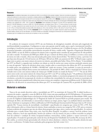 Lima MVN, Oliveira RZ, Lima RB, Oliveira LZ, Lima AP, Fujii FN 
Resumen 
Introducción: los problemas relacionados a los accidentes de tráfico no son atributos de las grandes ciudades; incluso los municipios de pequeño y 
medio porte evidencian en estos eventos un importante y complejo problema social. Objetivo: el objetivo del estudio fue describir las características de 
los decesos por accidente de transporte terrestre (ATT) en el municipio de Cianorte-PR, de 2000 a 2010. Métodos: se trata de un estudio descriptivo. 
El instrumento utilizado para la recolección de datos fueron las declaraciones de decesos obtenidas del Sistema de Informação de Mortalidade (SIM), 
incluidos en las categorías V01 a V89 – CID-10-capítulo XX. Resultados: fueron estudiados 224 decesos. En el año 2010 fue registrada la mayor 
tasa (45,7/100.000 habitantes) y la menor en 2008 (16,7/100.000 habitantes). Los hombres fueran 79% (n=177) de las víctimas y la razón de sexo 
fue 3,7:1. La mayor proporción de las muertes fue de los 20 a los 39 años (n=95; 42%). Motociclistas, ciclistas y peatones los más vulnerables 
(n=127; 57%); en el local del accidente ocurrieron 59% de los decesos (n=132); en las carreteras, 62% (n=139); de las 18 a las 24 horas, 34, 1% 
(n=45) y en los fines de semana, 54% (n=70;54%). Conclusión: los ATT se configuran como una cuestión actual de la salud de esta población. 
Hombres adultos y jóvenes son los más afectados. Los ancianos también son vulnerables. Estrategias de intervención son intensamente presentes en 
la literatura pero en el cotidiano de los servicios eso se mantiene un reto a ser afrontado. 
Introdução 
Palabras clave: 
Accidentes de Tránsito 
Tasa de Mortalidad 
Vulnerabilidad 
Os acidentes de transporte terrestre (ATT) são um fenômeno de abrangência mundial, relevante pela magnitude da 
morbimortalidade na população. Configuram-se como uma questão atual de saúde, para a qual o instrumental cientifico-tecnológico 
é insuficiente para apontar a construção de soluções. Anualmente são 1,3 milhões de mortes e de 20 a 50 milhões 
de pessoas lesionadas, concentradas essencialmente em países de baixa e média renda.1 Segundo a Organização Mundial da 
Saúde (OMS), no ano de 2020 os acidentes de trânsito serão o segundo maior causador de anos potenciais de vida perdidos 
em todo o mundo.2 A estimativa da OMS para 2020 é de que o número de óbitos atinja 2,3 milhões e se torne a sexta causa 
de morte em todo o mundo, cifras essas alavancadas pelos países menos desenvolvidos.3 Na América Latina, a previsão é de 
que haja uma elevação de 154 mil mortes em 2010 para 180 mil em 2020, um aumento de 48%.4 O Brasil ocupa o quinto 
lugar entre os países com maior número de mortes no trânsito, precedido pela Índia, China, EUA e Rússia.5 A mortalidade 
por ATT no Brasil é a segunda mais incidente em relação ao total de mortes por causas externas, perdendo somente para 
os casos de agressão.6 Apesar da relevância desse tema, estudos sobre as características dos óbitos por ATT em municípios 
de médio porte com população de 50.000 a 100.000 hab.7 ainda são escassos. Como resultado, as ações de prevenção e 
controle criadas para redução desses eventos são insuficientes. No período de 2005 a 2010, o município de Cianorte esteve 
incluído entre os dez com maiores índices de vítimas por 10.000 veículos no estado do Paraná.8,9,10,11,12,13 No ano de 2010, 
esteve entre os dez com maior número de vítimas fatais por ATT e em 49º no ranking do país.14 Os problemas relacionados 
aos acidentes de trânsito não são atributos exclusivos das grandes cidades; o crescimento progressivo do número de veículos 
circulantes, acrescido da incorporação de veículos no cotidiano das comunidades faz com que até mesmo os municípios de 
pequeno e médio porte populacional evidenciem nesses eventos um complexo e importante problema social. O objetivo deste 
estudo foi o de descrever as características dos óbitos por ATT no município de Cianorte-PR, no período de 2000 a 2010. 
Material e métodos 
Trata-se de um estudo descritivo sobre a mortalidade por ATT no município de Cianorte-PR. A cidade localiza-se a 
noroeste do estado e, segundo o censo do IBGE de 2010, conta com uma população de 69.958 habitantes. O instrumento 
utilizado para coleta de dados foram as declarações de óbito obtidas do Sistema de Informação de Mortalidade (SIM), junto 
ao setor de Vigilância Epidemiológica da 13ª Regional de Saúde de Cianorte/SESA no período proposto para estudo. Na 
declaração de óbito, são informadas as características relativas ao tempo, pessoa, lugar e às condições básicas associadas ao 
evento. Incluíram-se na pesquisa os óbitos codificados na CID (Classificação Internacional de Doenças), hoje na 10ª revisão, 
capítulo XX, “Causas externas de mortalidade e morbidade”, especificados em categorias que variam de V01 a V99. Para 
obter informações sobre as vítimas fatais de trânsito, foram analisadas as mortes nas categorias V01 a V89, pois as restantes 
incluem acidentes de transporte que não são objeto desta pesquisa (por água, aéreo e outros não especificados). As variáveis 
utilizadas para o estudo foram: faixa etária, sexo, local do óbito (hospital, via pública e outros), local do acidente (zona 
urbana, rodovias e local não especificado), horário do acidente e dia da semana (só para os óbitos ocorridos no próprio 
local do acidente) e condição da vítima (ocupante/condutor; motociclista, ciclista, pedestre e outros (carroceiro e não 
especificados). O estudo foi aprovado pelo comitê de ética do Hospital do Trabalhador de Curitiba-PR, em março de 2012. 
Para análise, as variáveis foram apresentadas sob a forma de valores absolutos e relativos. Foram efetuados cálculos da razão 
de sexo e coeficientes. Os dados foram analisados pelos programas Epi Info versão 3.4.3. 
351 Rev Bras Med Fam Comunidade. Rio de Janeiro, 2014 Out-Dec; 9(33):350-357. 351 
 