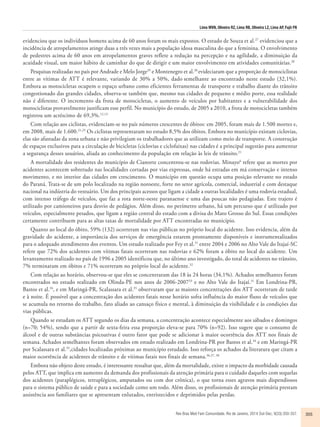 Lima MVN, Oliveira RZ, Lima RB, Oliveira LZ, Lima AP, Fujii FN 
evidenciou que os indivíduos homens acima de 60 anos foram os mais expostos. O estudo de Souza et al.27 evidenciou que a 
incidência de atropelamentos atinge duas a três vezes mais a população idosa masculina do que a feminina. O envolvimento 
de pedestres acima de 60 anos em atropelamentos graves reflete a redução na percepção e na agilidade, a diminuição da 
acuidade visual, um maior hábito de caminhar do que de dirigir e um maior envolvimento em atividades comunitárias.28 
Pesquisas realizadas no país por Andrade e Melo Jorge29 e Montenegro et al.30 evideciaram que a proporção de motociclistas 
entre as vítimas de ATT é relevante, variando de 30% a 50%, dado semelhante ao encontrado neste estudo (32,1%). 
Embora as motocicletas ocupem o espaço urbano como eficientes ferramentas de transporte e trabalho diante do trânsito 
congestionado das grandes cidades, observa-se também que, mesmo nas cidades de pequeno e médio porte, essa realidade 
não é diferente. O incremento da frota de motocicletas, o aumento de veículos por habitantes e a vulnerabilidade dos 
motociclistas provavelmente justificam esse perfil. No município do estudo, de 2005 a 2010, a frota de motocicletas também 
registrou um acréscimo de 69,3%.12,13 
Com relação aos ciclistas, evidenciam-se no país números crescentes de óbitos: em 2005, foram mais de 1.500 mortes e, 
em 2008, mais de 1.600.21,25 Os ciclistas representaram no estudo 8,5% dos óbitos. Embora no município existam ciclovias, 
elas são afastadas da zona urbana e não privilegiam os trabalhadores que as utilizam como meio de transporte. A construção 
de espaços exclusivos para a circulação de bicicletas (ciclovias e ciclofaixas) nas cidades é a principal sugestão para aumentar 
a segurança desses usuários, aliada ao conhecimento da população em relação às leis de trânsito.21 
A mortalidade dos residentes do município de Cianorte concentrou-se nas rodovias. Minayo6 refere que as mortes por 
acidentes acontecem sobretudo nas localidades cortadas por vias expressas, onde há estradas em má conservação e intenso 
movimento, e no interior das cidades em crescimento. O município em questão ocupa uma posição relevante no estado 
do Paraná. Trata-se de um polo localizado na região noroeste, forte no setor agrícola, comercial, industrial e com destaque 
nacional na indústria do vestuário. Um dos principais acessos que ligam a cidade a outras localidades é uma rodovia estadual, 
com intenso tráfego de veículos, que faz a rota norte-oeste paranaense e uma das poucas não pedagiadas. Este trajeto é 
utilizado por camioneiros para desvio de pedágios. Além disso, no perímetro urbano, há um percurso que é utilizado por 
veículos, especialmente pesados, que ligam a região central do estado com a divisa do Mato Grosso do Sul. Essas condições 
certamente contribuem para as altas taxas de mortalidade por ATT encontradas no município. 
Quanto ao local do óbito, 59% (132) ocorreram nas vias públicas no próprio local do acidente. Isso evidencia, além da 
gravidade do acidente, a importância dos serviços de emergência estarem prontamente disponíveis e instrumentalizados 
para o adequado atendimento dos eventos. Um estudo realizado por Fey et al.31 entre 2004 e 2006 no Alto Vale do Itajaí-SC 
refere que 72% dos acidentes com vítimas fatais ocorreram nas rodovias e 62% foram a óbito no local do acidente. Um 
levantamento realizado no país de 1996 a 2005 identificou que, no último ano investigado, do total de acidentes no trânsito, 
7% terminaram em óbitos e 71% ocorreram no próprio local do acidente.32 
Com relação ao horário, observou-se que eles se concentraram das 18 às 24 horas (34,1%). Achados semelhantes foram 
encontrados no estudo realizado em Olinda-PE nos anos de 2006-200733 e no Alto Vale do Itajaí.31 Em Londrina-PR, 
Bastos et al.34, e em Maringá-PR, Scalassara et al.35 observaram que as maiores concentrações dos ATT ocorreram de tarde 
e à noite. É possível que a concentração dos acidentes fatais nesse horário sofra influência do maior fluxo de veículos que 
se acumula no retorno do trabalho, fato aliado ao cansaço físico e mental, à diminuição da visibilidade e às condições das 
vias públicas. 
Quando se estudam os ATT segundo os dias da semana, a concentração acontece especialmente aos sábados e domingos 
(n=70; 54%), sendo que a partir de sexta-feira essa proporção eleva-se para 70% (n=92). Isso sugere que o consumo de 
álcool e de outras substâncias psicoativas é outro fator que pode se adicionar à maior ocorrência dos ATT nos finais de 
semana. Achados semelhantes foram observados em estudo realizado em Londrina-PR por Bastos et al.34 e em Maringá-PR 
por Scalassara et al.35,cidades localizadas próximas ao município estudado. Isso reforça os achados da literatura que citam a 
maior ocorrência de acidentes de trânsito e de vítimas fatais nos finais de semana.36,37, 38 
Embora não objeto deste estudo, é interessante ressaltar que, além da mortalidade, existe o impacto da morbidade causada 
pelos ATT, que implica em aumento da demanda dos profissionais da atenção primária para o cuidado daqueles com sequelas 
dos acidentes (paraplégicos, tetraplégicos, amputados ou com dor crônica), o que torna esses agravos mais dispendiosos 
para o sistema público de saúde e para a sociedade como um todo. Além disso, os profissionais de atenção primária prestam 
assistência aos familiares que se apresentam enlutados, entristecidos e deprimidos pelas perdas. 
Rev Bras Med Fam Comunidade. Rio de Janeiro, 2014 Out-Dec; 9(33):350-357. 355 
 